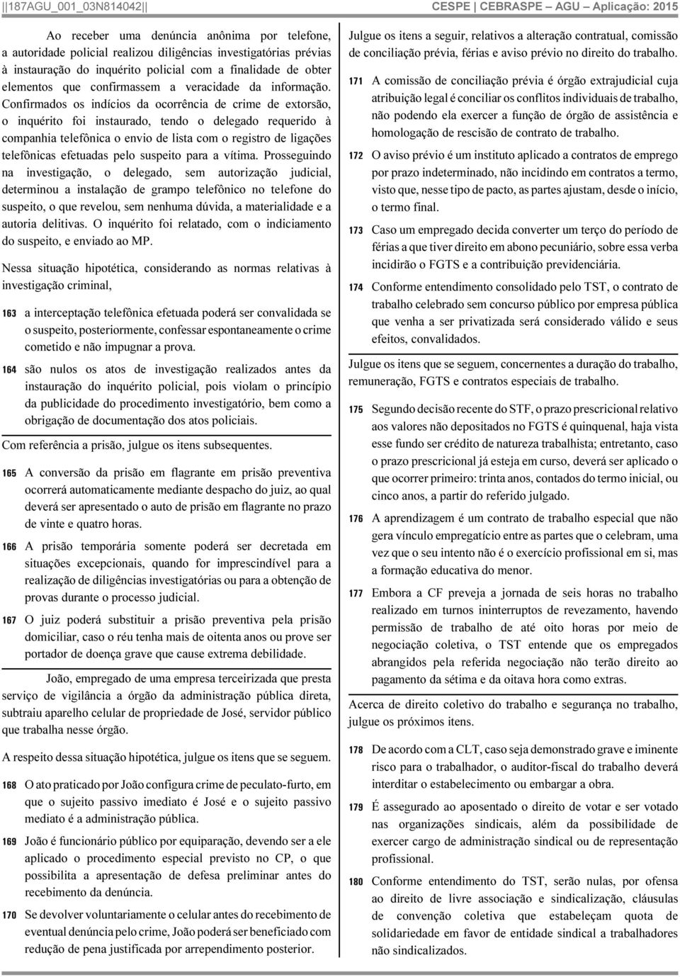 Confirmados os indícios da ocorrência de crime de extorsão, o inquérito foi instaurado, tendo o delegado requerido à companhia telefônica o envio de lista com o registro de ligações telefônicas