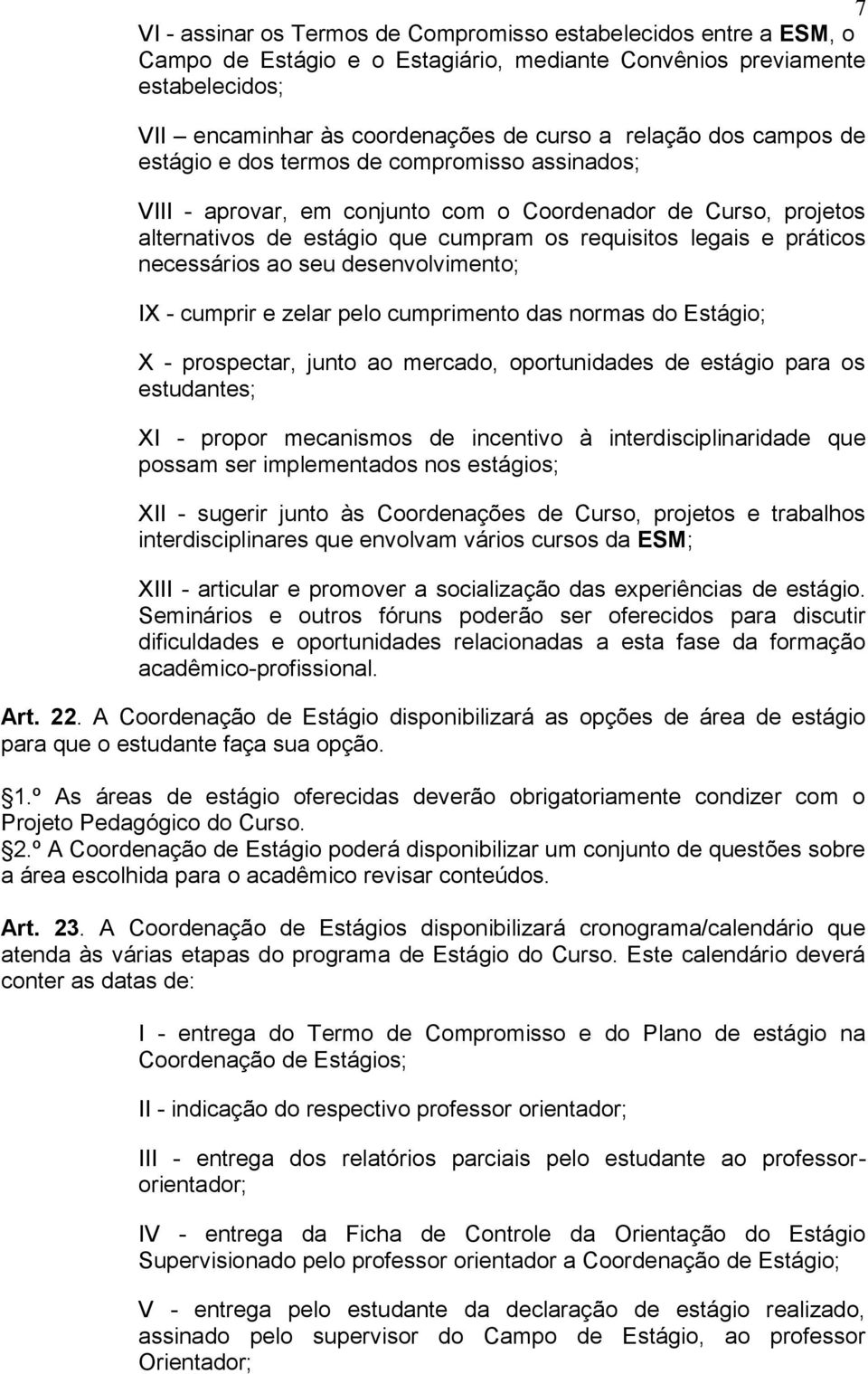 necessários ao seu desenvolvimento; IX - cumprir e zelar pelo cumprimento das normas do Estágio; X - prospectar, junto ao mercado, oportunidades de estágio para os estudantes; XI - propor mecanismos