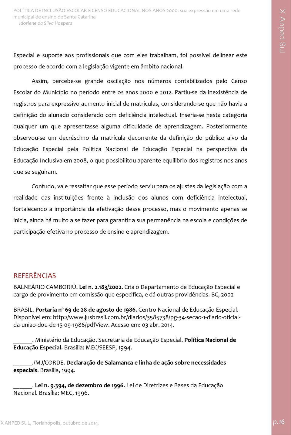 Partiu se da inexistência de registros para expressivo aumento inicial de matrículas, considerando se que não havia a definição do alunado considerado com deficiência intelectual.