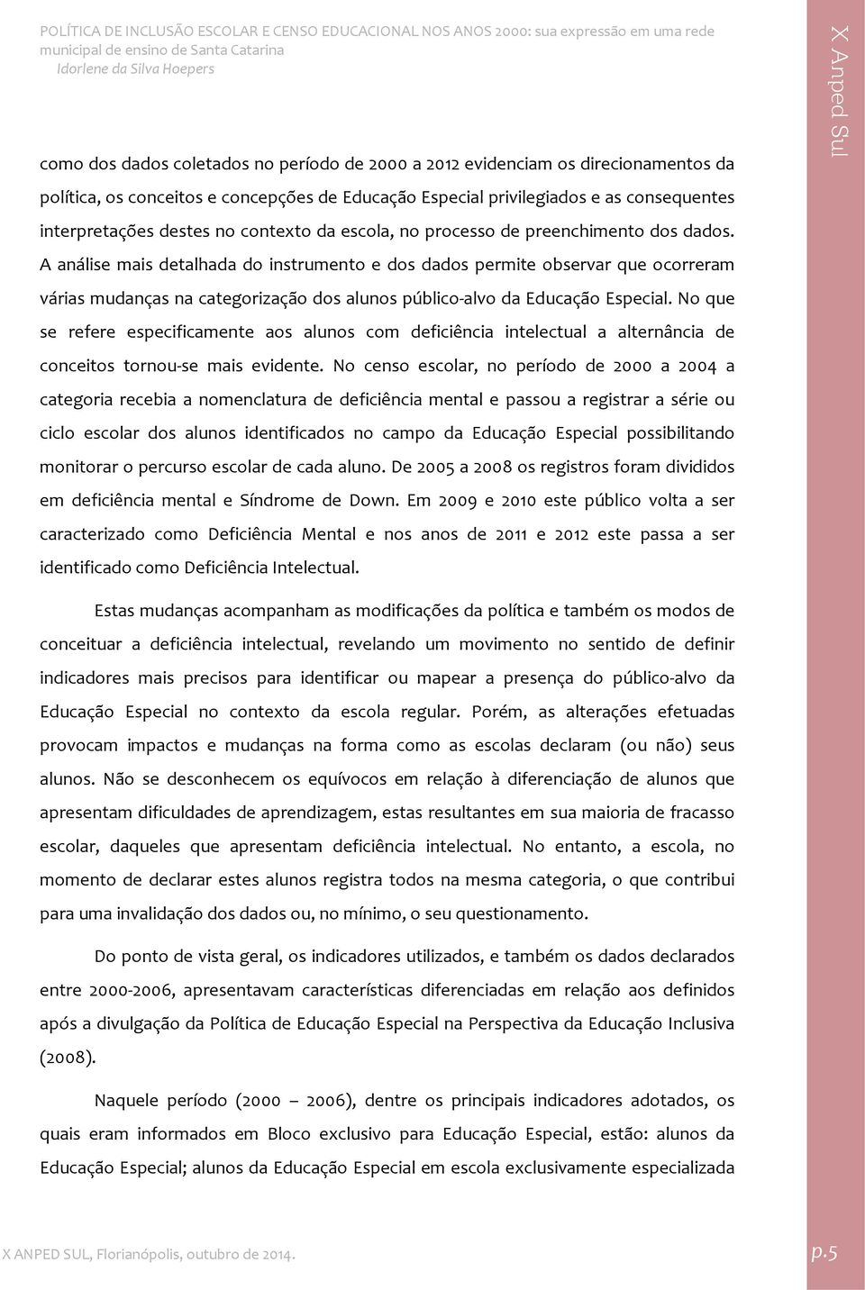 A análise mais detalhada do instrumento e dos dados permite observar que ocorreram várias mudanças na categorização dos alunos público alvo da Educação Especial.