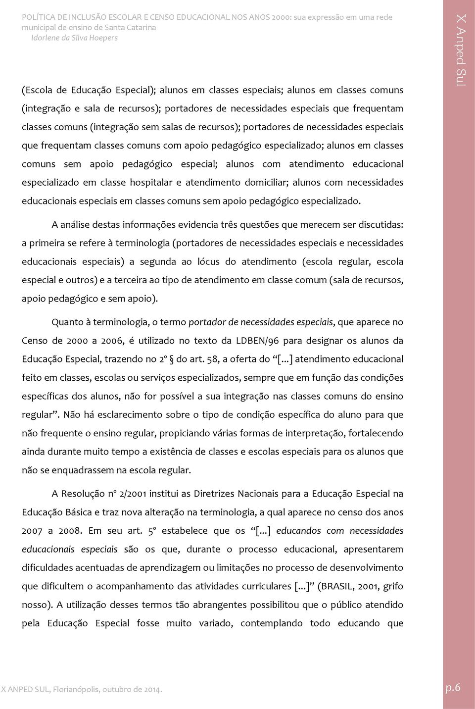 atendimento educacional especializado em classe hospitalar e atendimento domiciliar; alunos com necessidades educacionais especiais em classes comuns sem apoio pedagógico especializado.