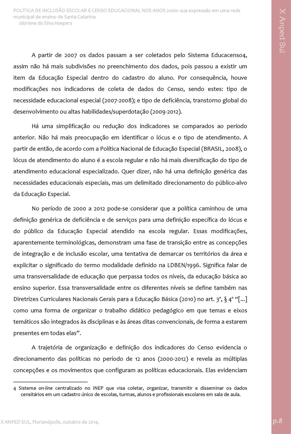 Por consequência, houve modificações nos indicadores de coleta de dados do Censo, sendo estes: tipo de necessidade educacional especial (2007 2008); e tipo de deficiência, transtorno global do