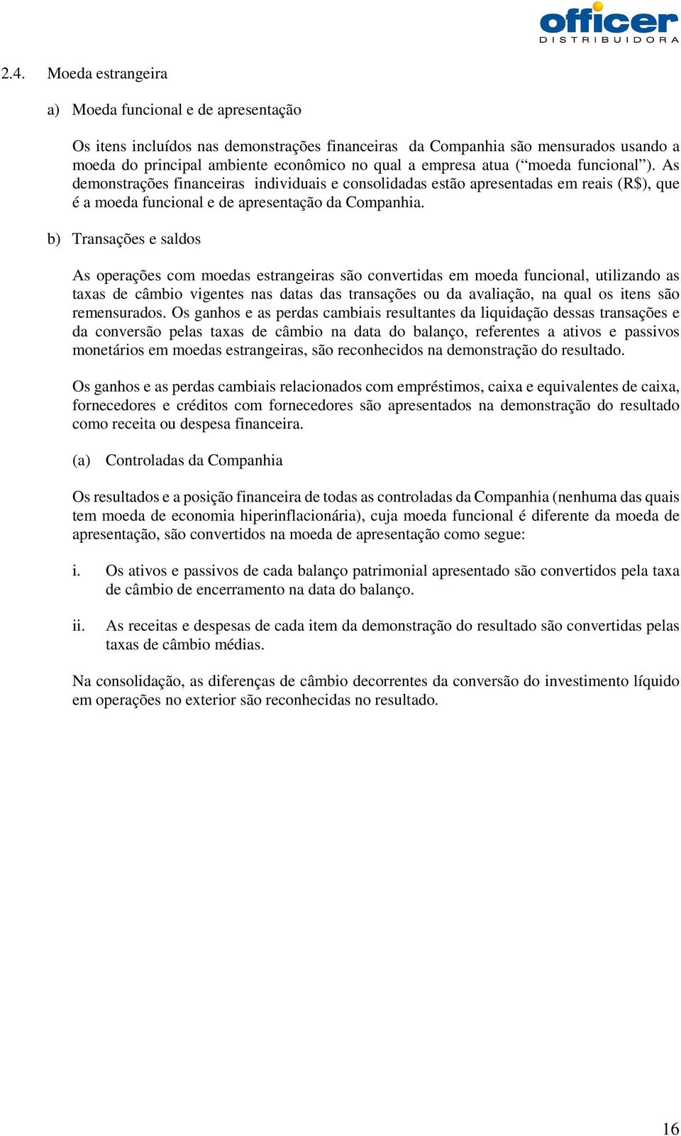 b) Transações e saldos As operações com moedas estrangeiras são convertidas em moeda funcional, utilizando as taxas de câmbio vigentes nas datas das transações ou da avaliação, na qual os itens são