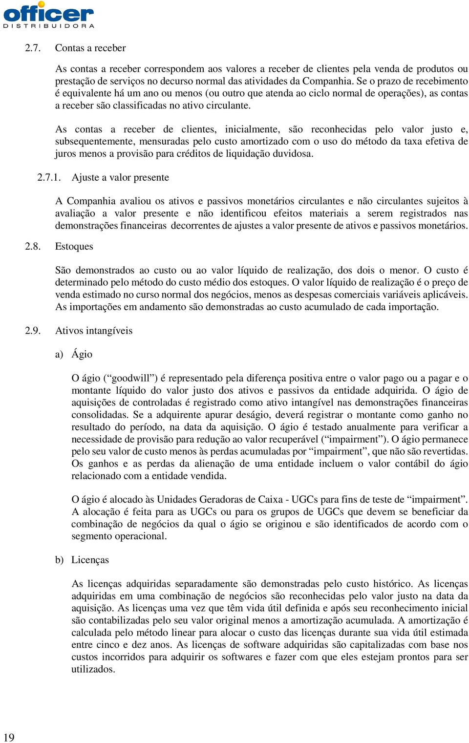 As contas a receber de clientes, inicialmente, são reconhecidas pelo valor justo e, subsequentemente, mensuradas pelo custo amortizado com o uso do método da taxa efetiva de juros menos a provisão