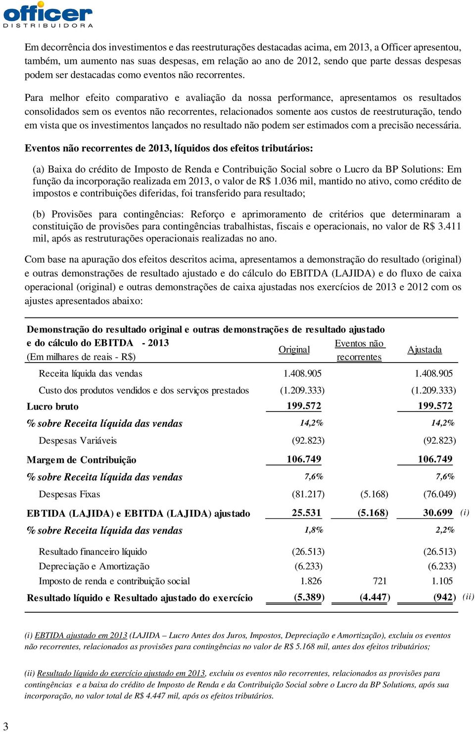 Para melhor efeito comparativo e avaliação da nossa performance, apresentamos os resultados consolidados sem os eventos não recorrentes, relacionados somente aos custos de reestruturação, tendo em