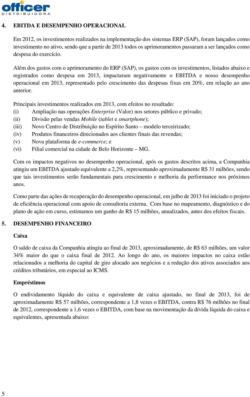 Além dos gastos com o aprimoramento do ERP (SAP), os gastos com os investimentos, listados abaixo e registrados como despesa em 2013, impactaram negativamente o EBITDA e nosso desempenho operacional