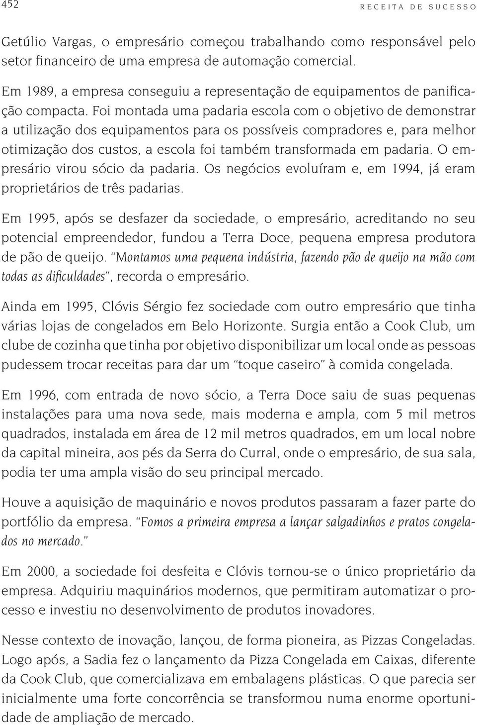 Foi montada uma padaria escola com o objetivo de demonstrar a utilização dos equipamentos para os possíveis compradores e, para melhor otimização dos custos, a escola foi também transformada em