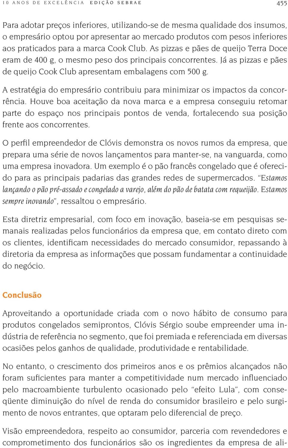 Já as pizzas e pães de queijo Cook Club apresentam embalagens com 500 g. A estratégia do empresário contribuiu para minimizar os impactos da concorrência.