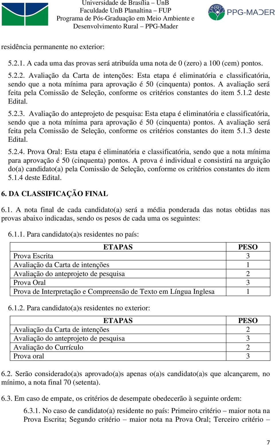 Avaliação do anteprojeto de pesquisa: Esta etapa é eliminatória e classificatória, sendo que a nota mínima para aprovação é 50 (cinquenta) pontos.