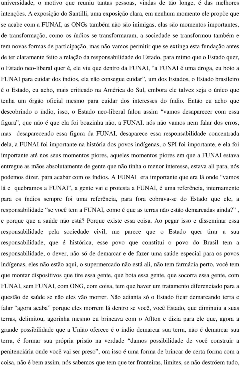 se transformaram, a sociedade se transformou também e tem novas formas de participação, mas não vamos permitir que se extinga esta fundação antes de ter claramente feito a relação da responsabilidade