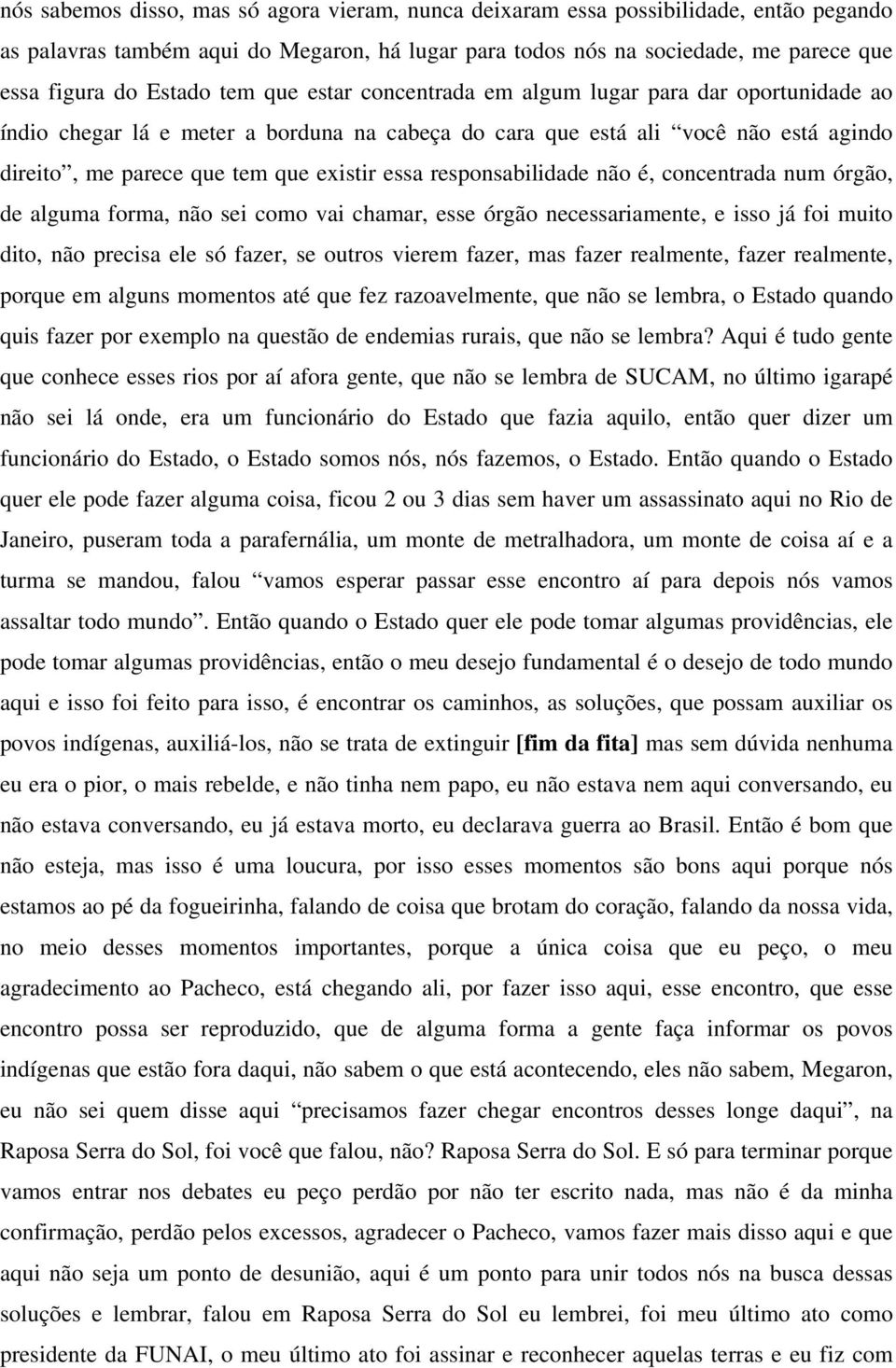 responsabilidade não é, concentrada num órgão, de alguma forma, não sei como vai chamar, esse órgão necessariamente, e isso já foi muito dito, não precisa ele só fazer, se outros vierem fazer, mas