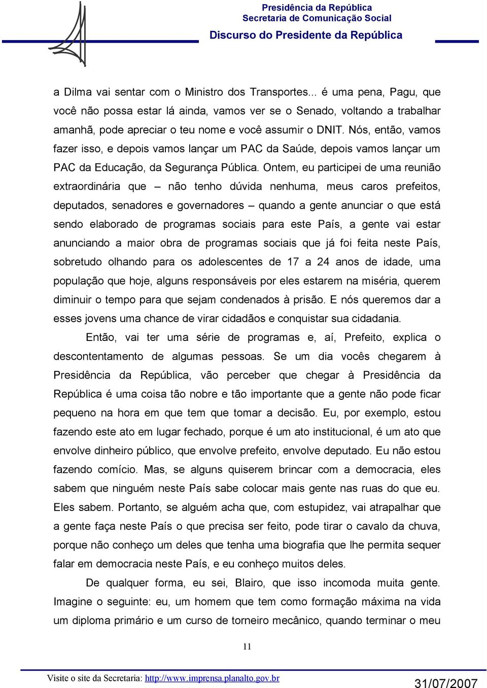 Nós, então, vamos fazer isso, e depois vamos lançar um PAC da Saúde, depois vamos lançar um PAC da Educação, da Segurança Pública.