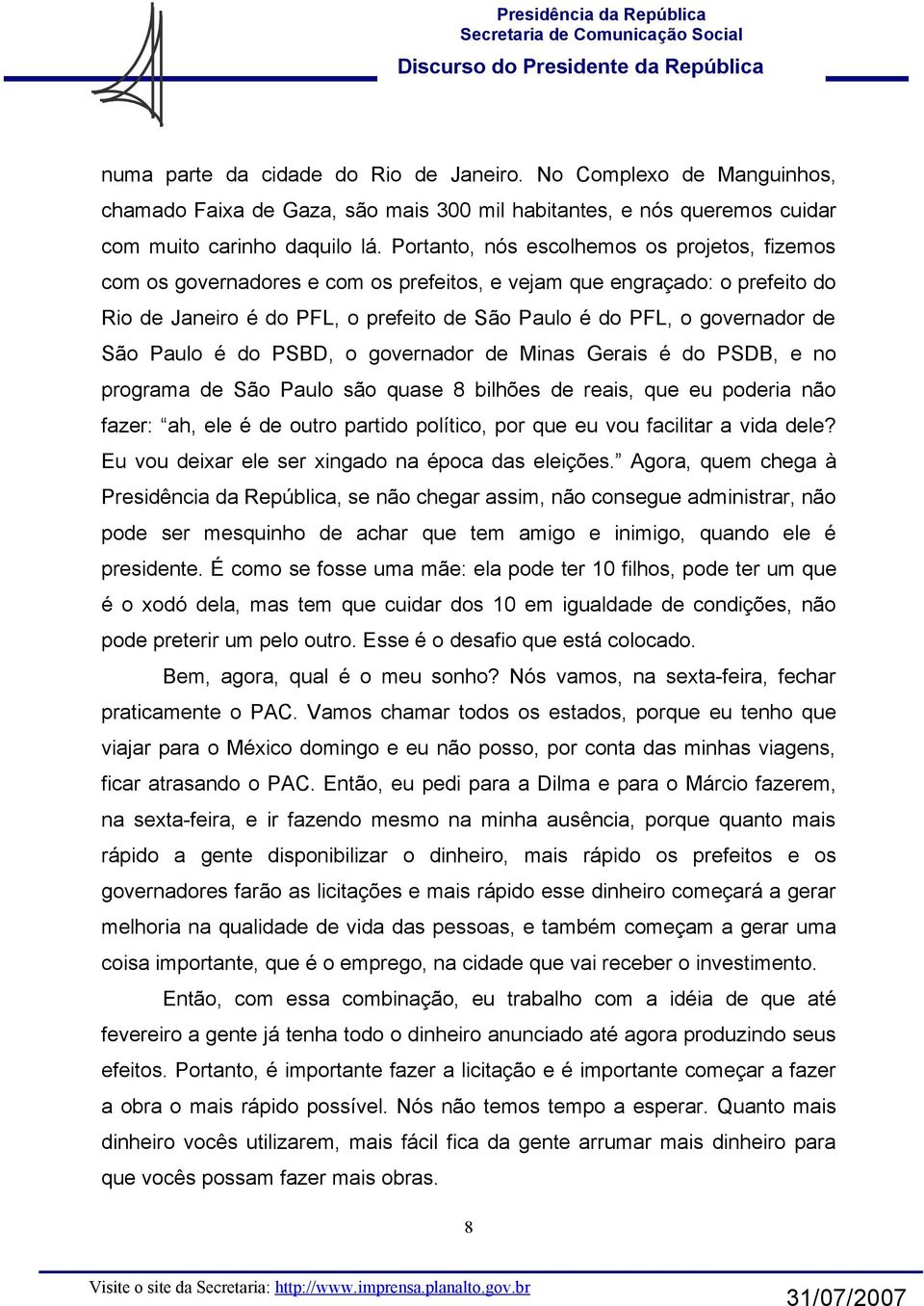 São Paulo é do PSBD, o governador de Minas Gerais é do PSDB, e no programa de São Paulo são quase 8 bilhões de reais, que eu poderia não fazer: ah, ele é de outro partido político, por que eu vou