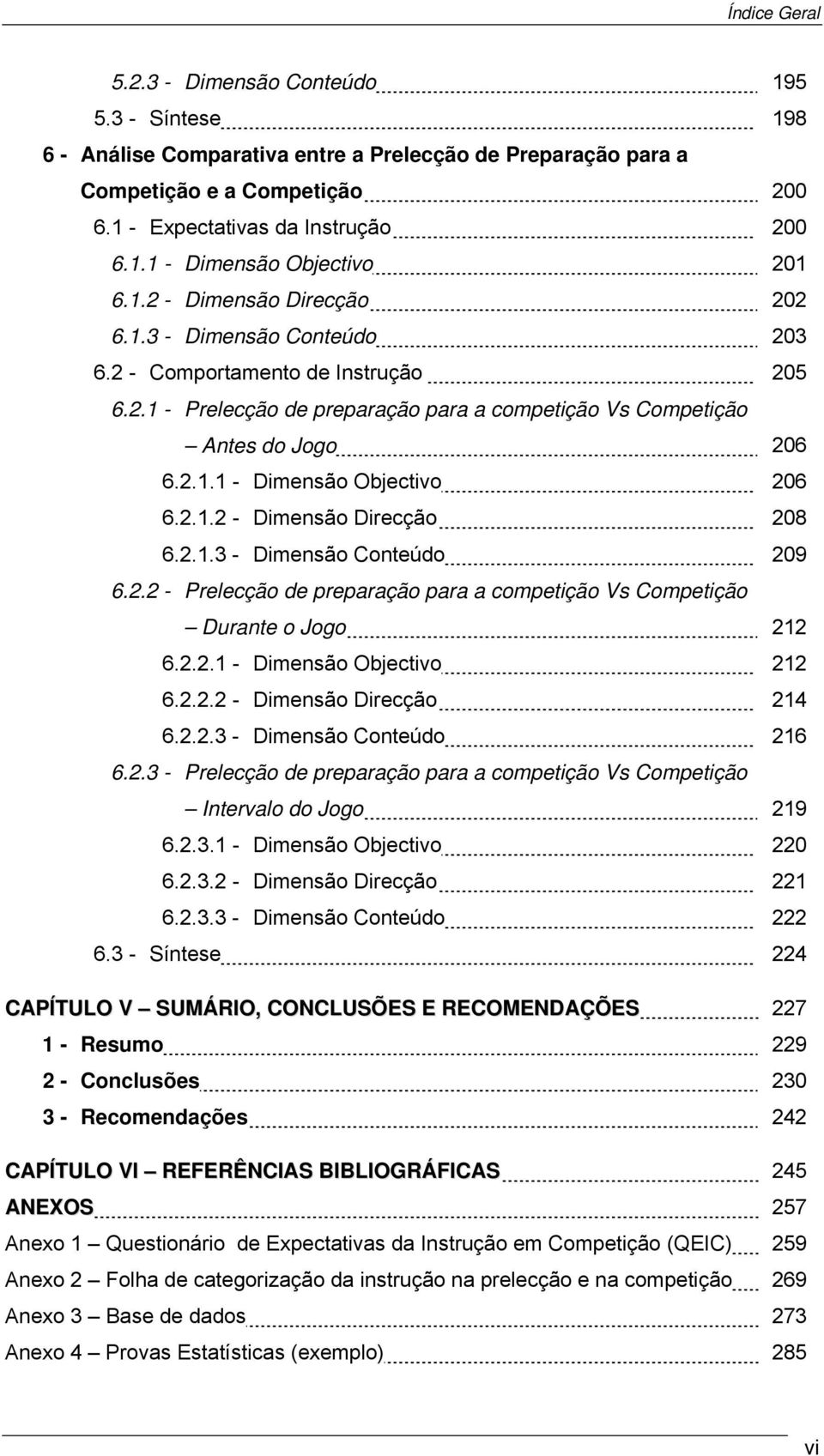 2.1.2 - Dimensão Direcção 208 6.2.1.3 - Dimensão Conteúdo 209 6.2.2 - Prelecção de preparação para a competição Vs Competição Durante o Jogo 212 6.2.2.1 - Dimensão Objectivo 212 6.2.2.2 - Dimensão Direcção 214 6.