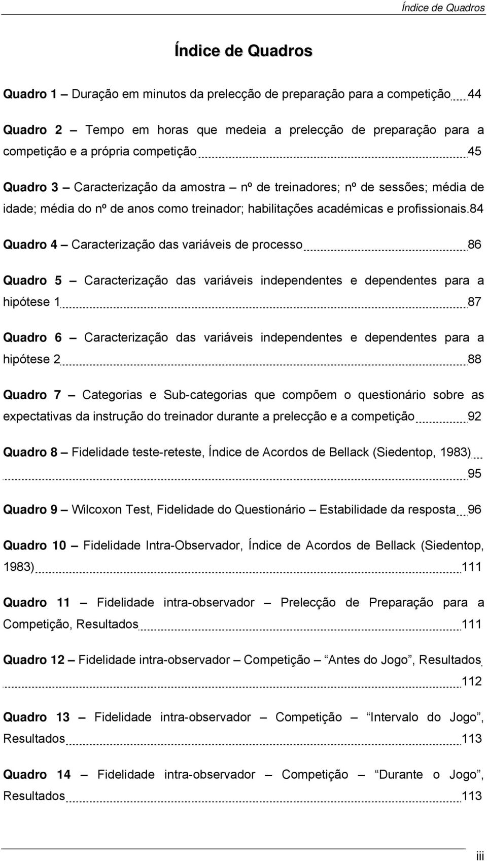 84 Quadro 4 Caracterização das variáveis de processo 86 Quadro 5 Caracterização das variáveis independentes e dependentes para a hipótese 1 87 Quadro 6 Caracterização das variáveis independentes e