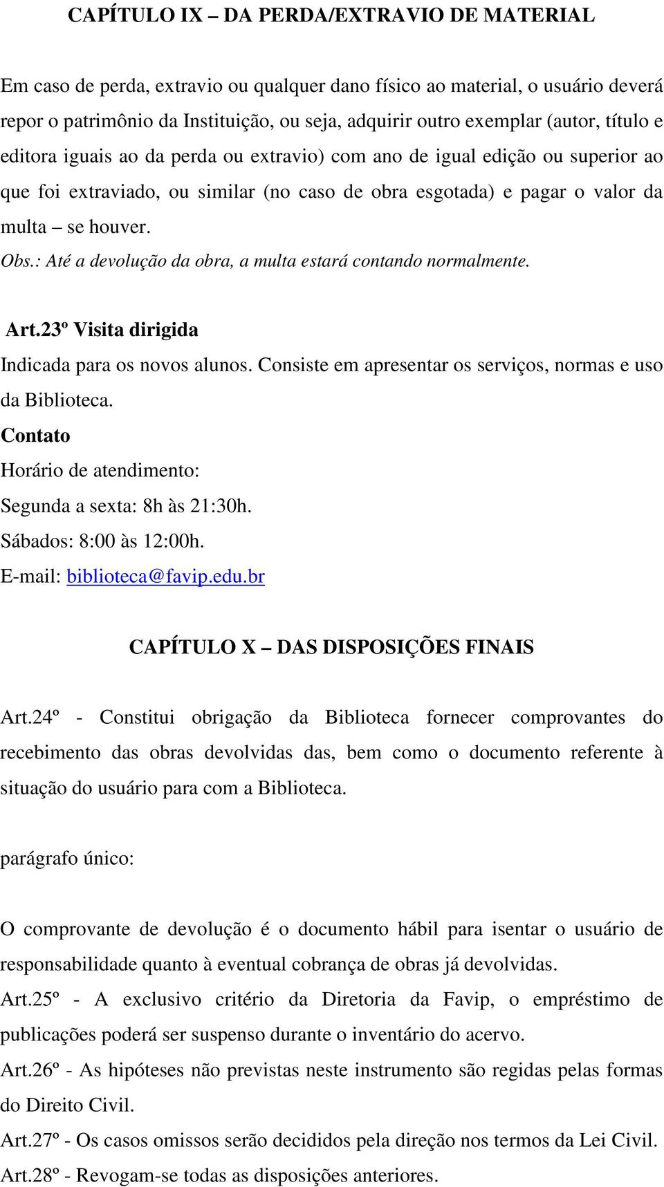 : Até a devolução da obra, a multa estará contando normalmente. Art.23º Visita dirigida Indicada para os novos alunos. Consiste em apresentar os serviços, normas e uso da Biblioteca.