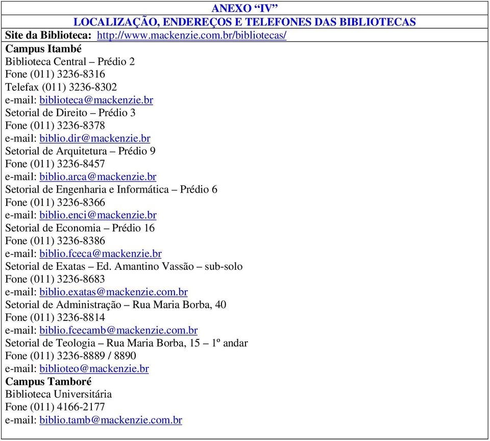 dir@mackenzie.br Setorial de Arquitetura Prédio 9 Fone (011) 3236-8457 e-mail: biblio.arca@mackenzie.br Setorial de Engenharia e Informática Prédio 6 Fone (011) 3236-8366 e-mail: biblio.