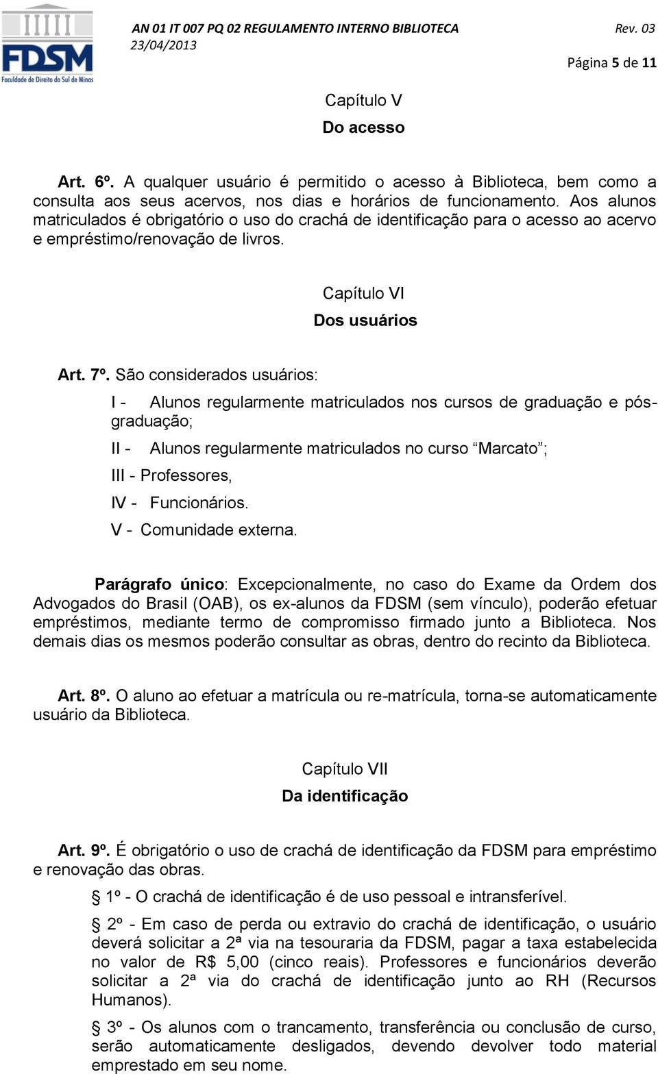 São considerados usuários: I - Alunos regularmente matriculados nos cursos de graduação e pósgraduação; II - Alunos regularmente matriculados no curso Marcato ; III - Professores, IV - Funcionários.