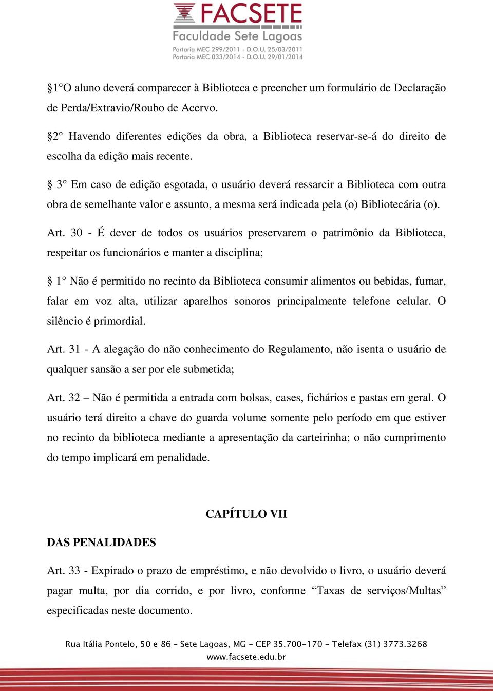 3 Em caso de edição esgotada, o usuário deverá ressarcir a Biblioteca com outra obra de semelhante valor e assunto, a mesma será indicada pela (o) Bibliotecária (o). Art.