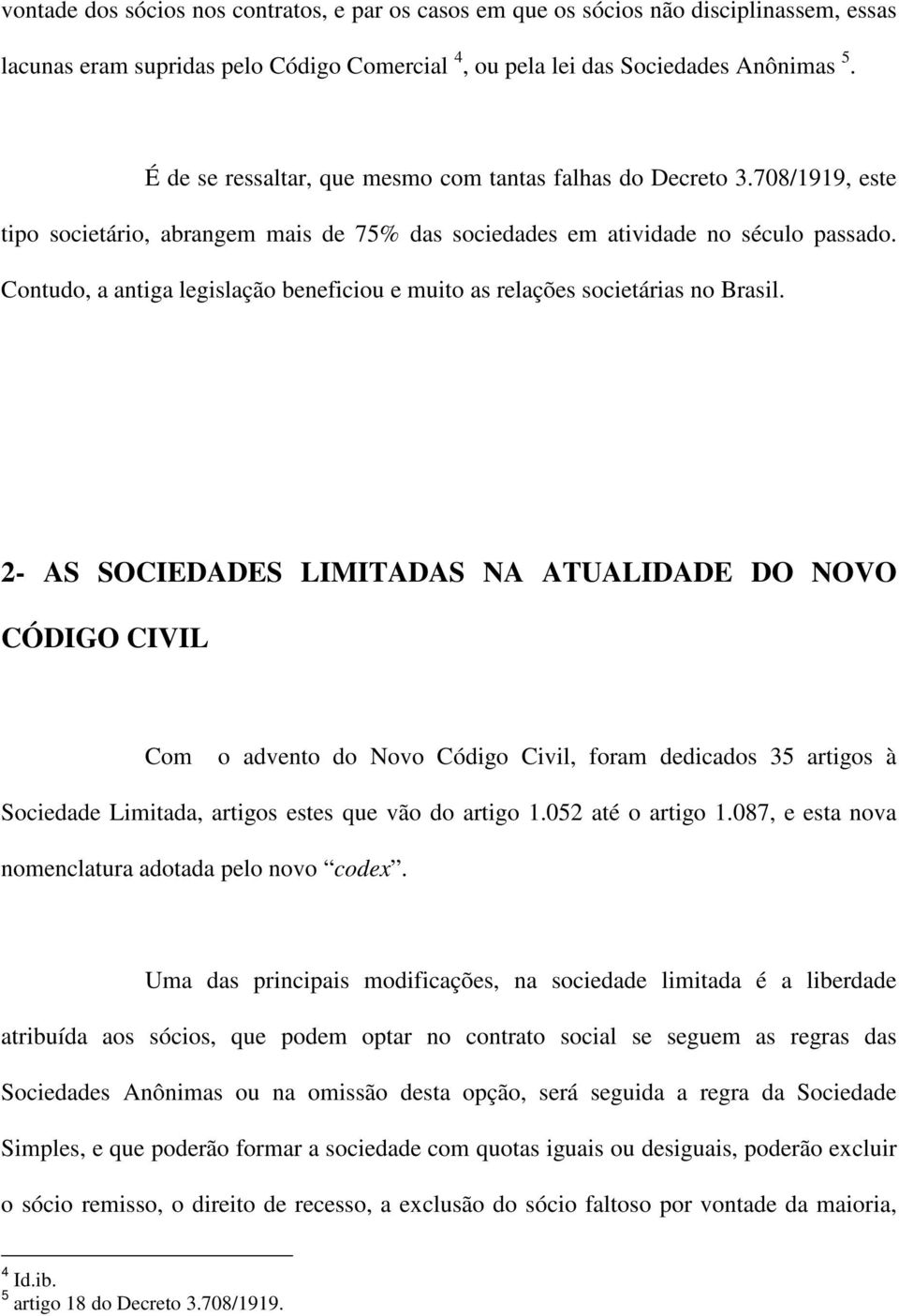 Contudo, a antiga legislação beneficiou e muito as relações societárias no Brasil.