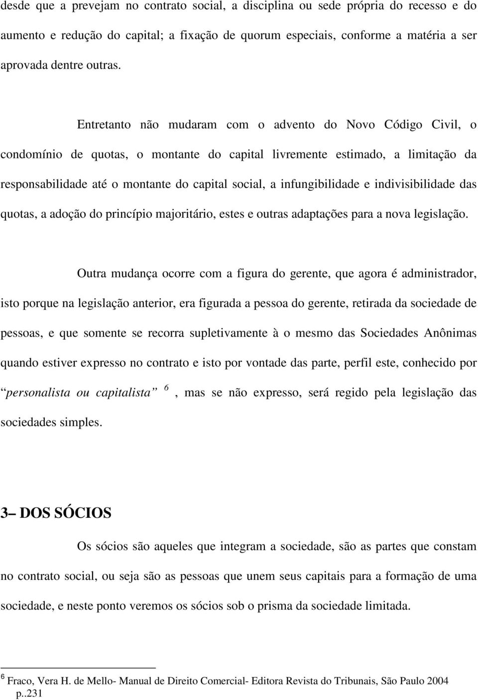 infungibilidade e indivisibilidade das quotas, a adoção do princípio majoritário, estes e outras adaptações para a nova legislação.