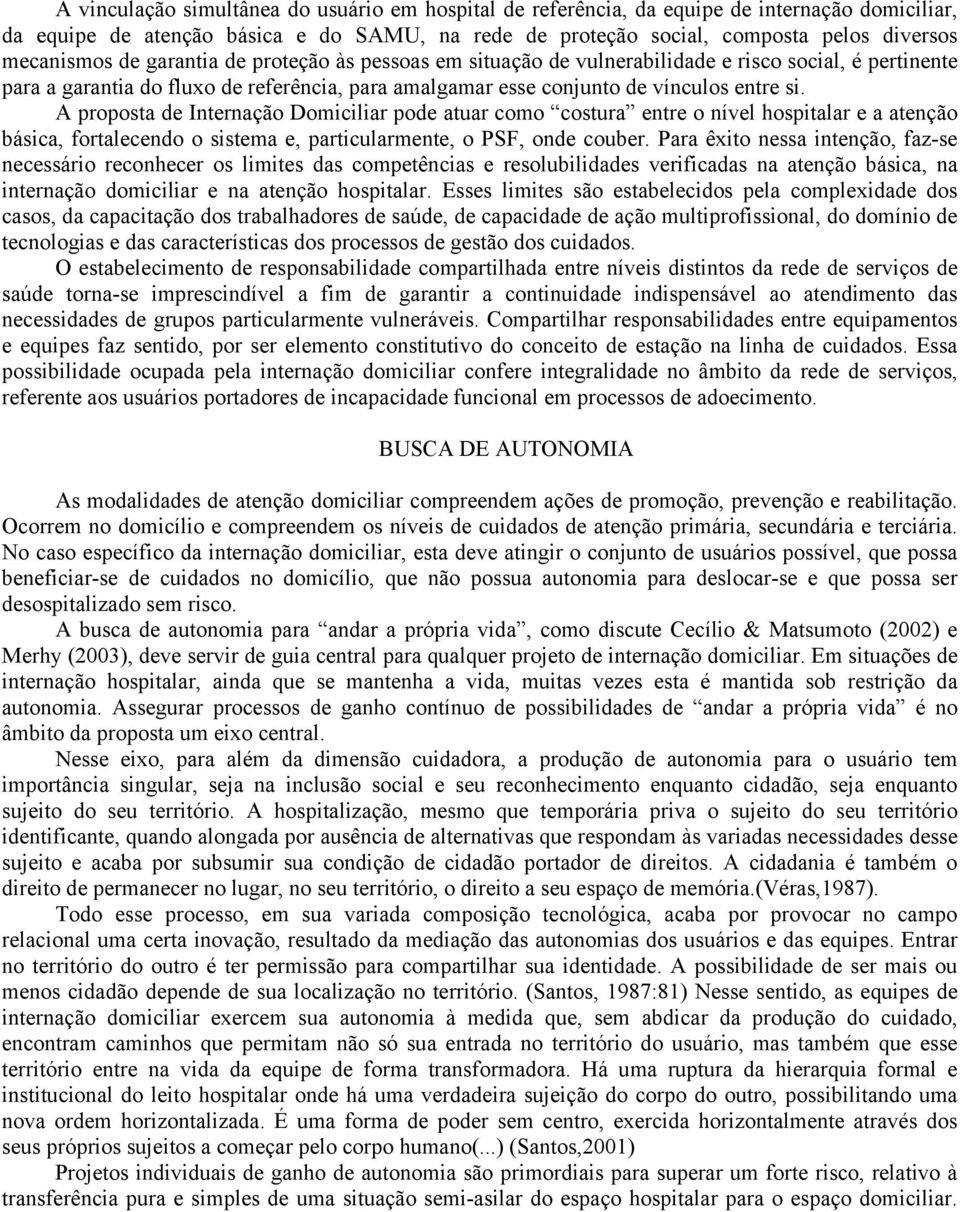 A proposta de Internação Domiciliar pode atuar como costura entre o nível hospitalar e a atenção básica, fortalecendo o sistema e, particularmente, o PSF, onde couber.