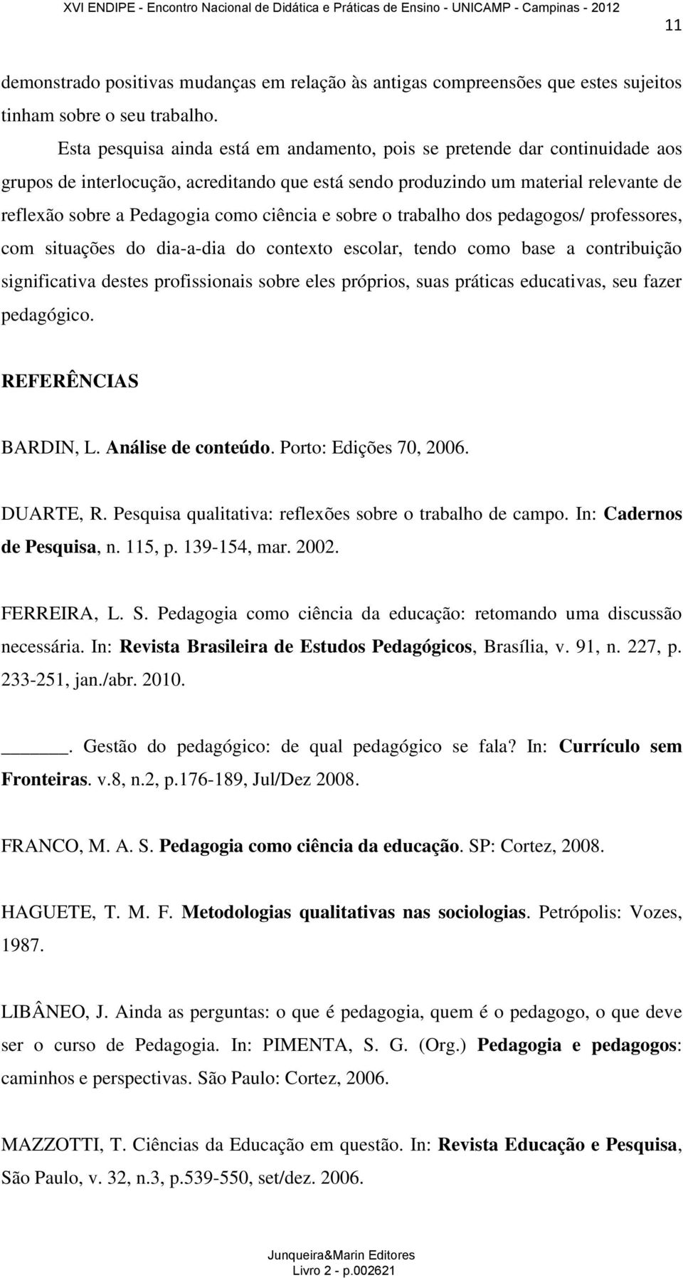 ciência e sobre o trabalho dos pedagogos/ professores, com situações do dia-a-dia do contexto escolar, tendo como base a contribuição significativa destes profissionais sobre eles próprios, suas