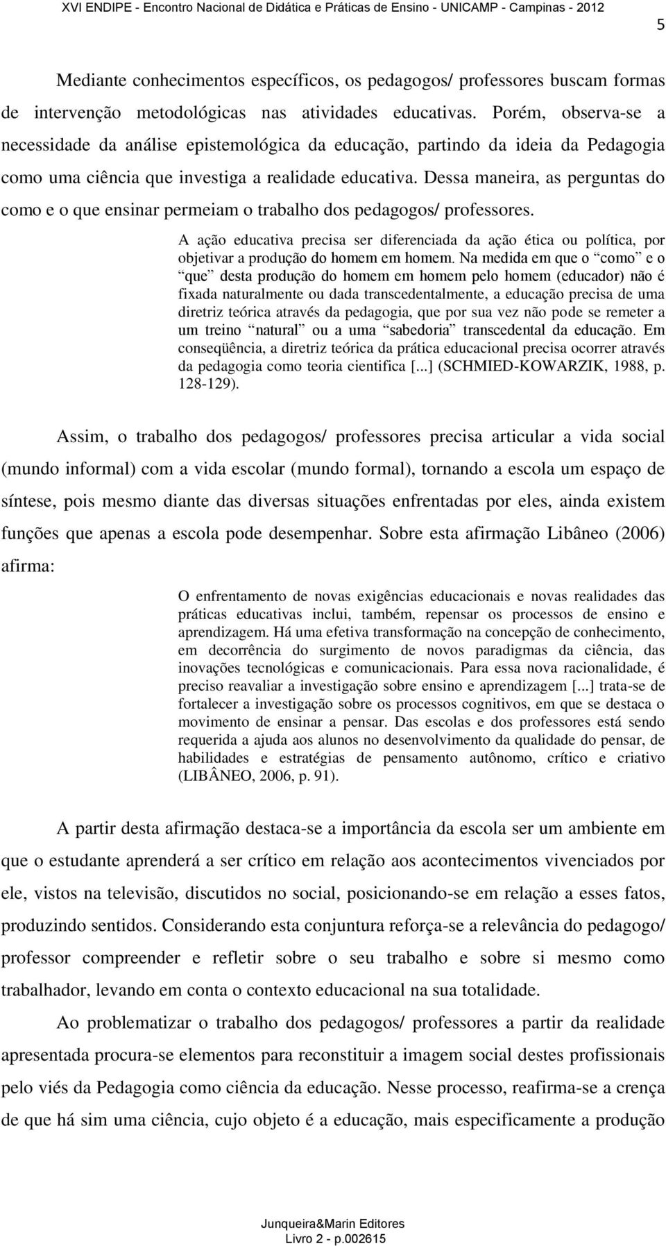 Dessa maneira, as perguntas do como e o que ensinar permeiam o trabalho dos pedagogos/ professores.