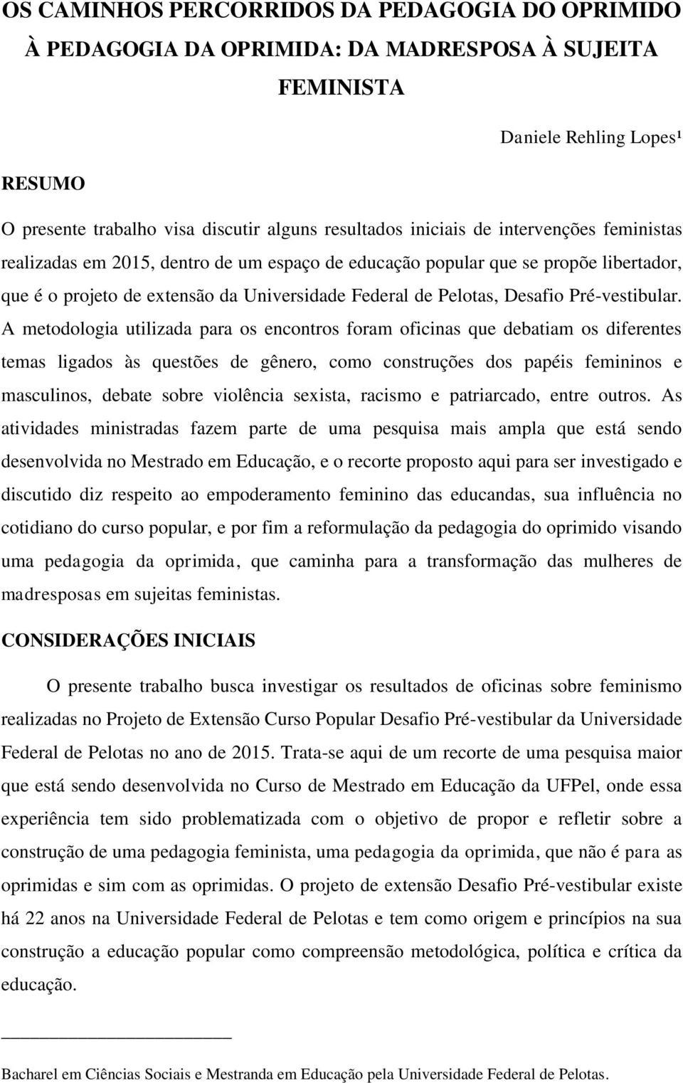 A metodologia utilizada para os encontros foram oficinas que debatiam os diferentes temas ligados às questões de gênero, como construções dos papéis femininos e masculinos, debate sobre violência