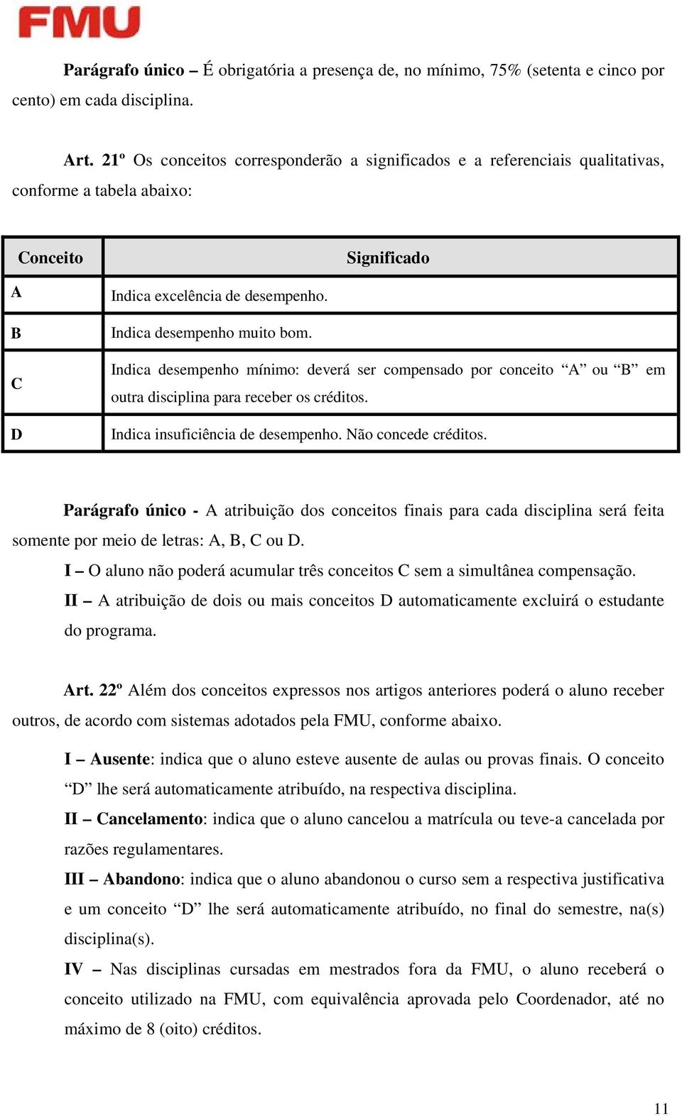 Indica desempenho mínimo: deverá ser compensado por conceito A ou B em outra disciplina para receber os créditos. Indica insuficiência de desempenho. Não concede créditos.