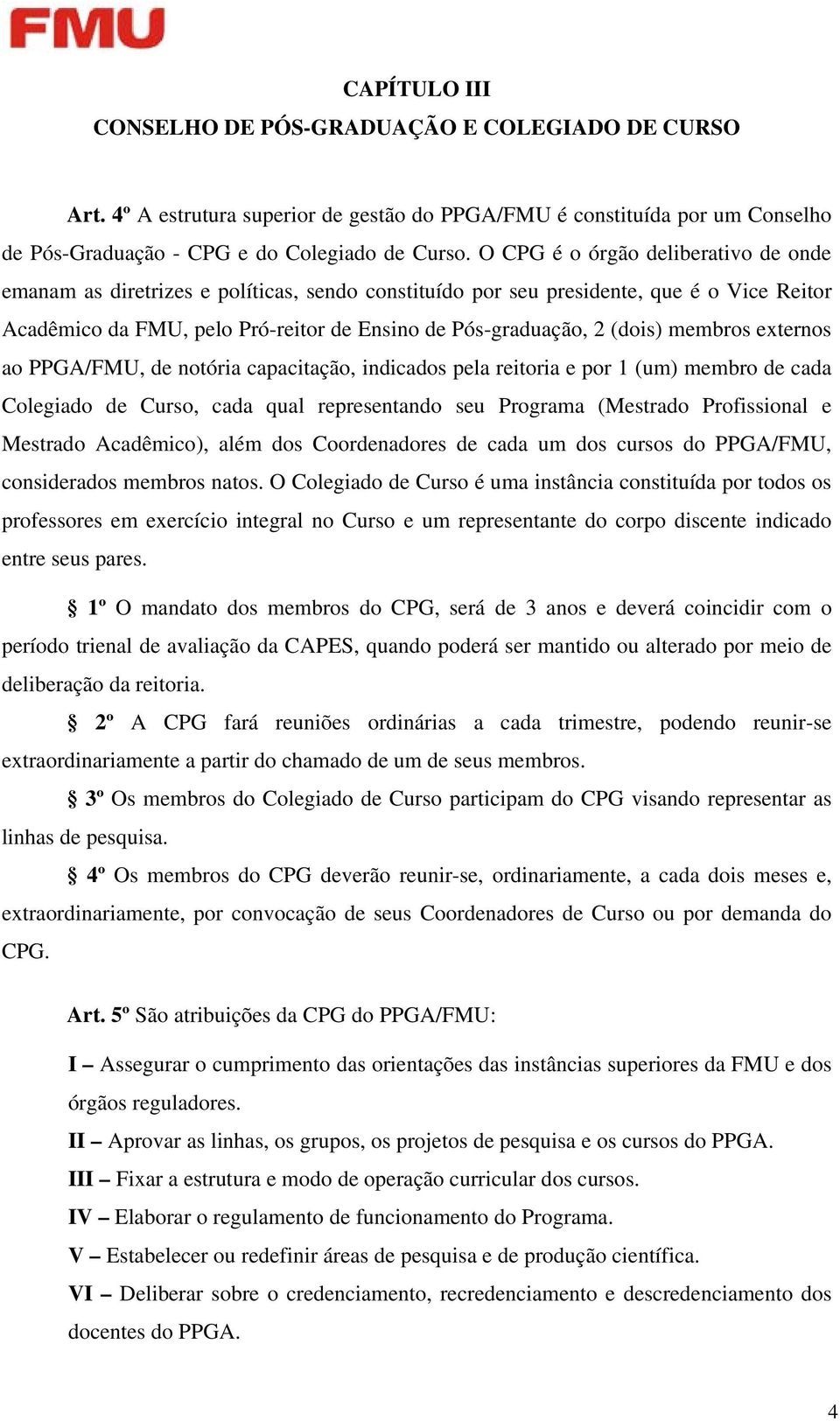 membros externos ao PPGA/FMU, de notória capacitação, indicados pela reitoria e por 1 (um) membro de cada Colegiado de Curso, cada qual representando seu Programa (Mestrado Profissional e Mestrado