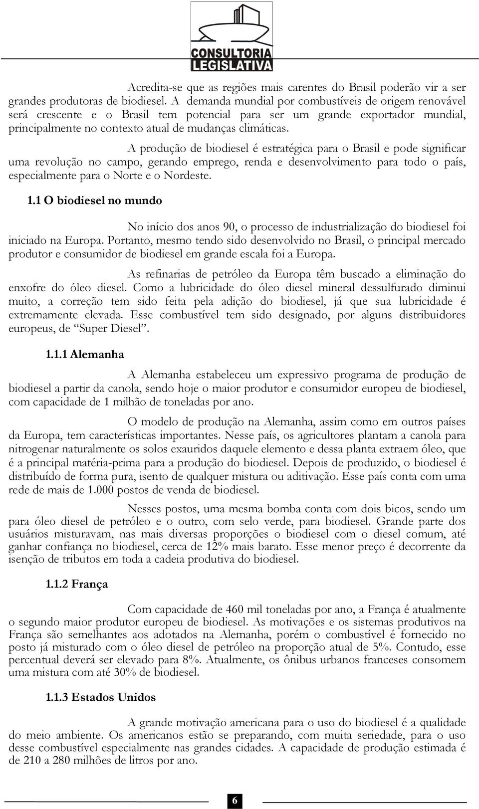 A produção de biodiesel é estratégica para o Brasil e pode significar uma revolução no campo, gerando emprego, renda e desenvolvimento para todo o país, especialmente para o Norte e o Nordeste. 1.