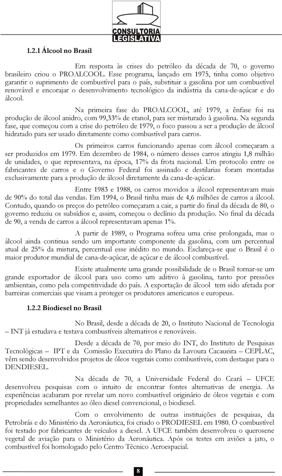 indústria da cana-de-açúcar e do álcool. Na primeira fase do PROALCOOL, até 1979, a ênfase foi na produção de álcool anidro, com 99,33% de etanol, para ser misturado à gasolina.