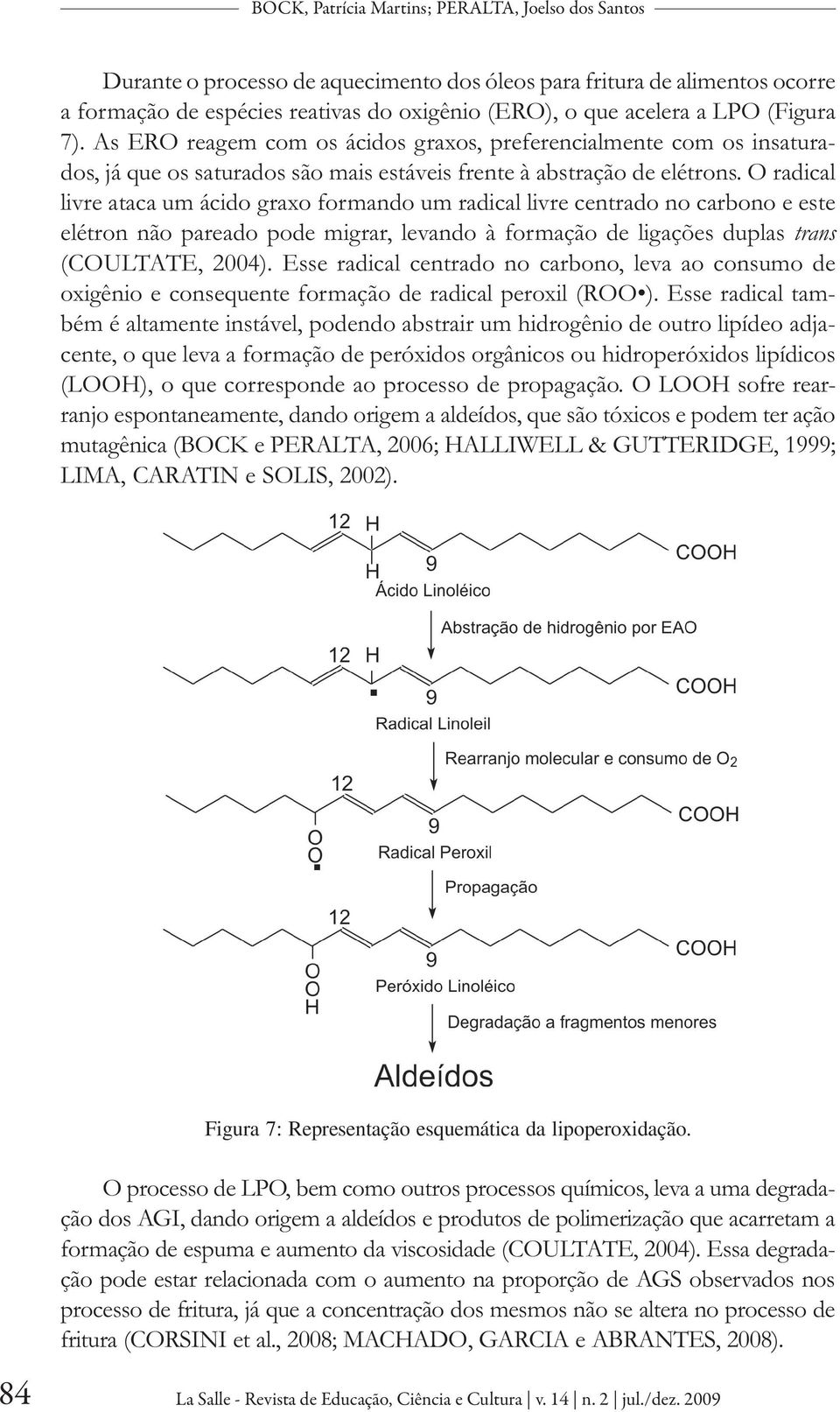 O radical livre ataca um ácido graxo formando um radical livre centrado no carbono e este elétron não pareado pode migrar, levando à formação de ligações duplas trans (COULTATE, 2004).