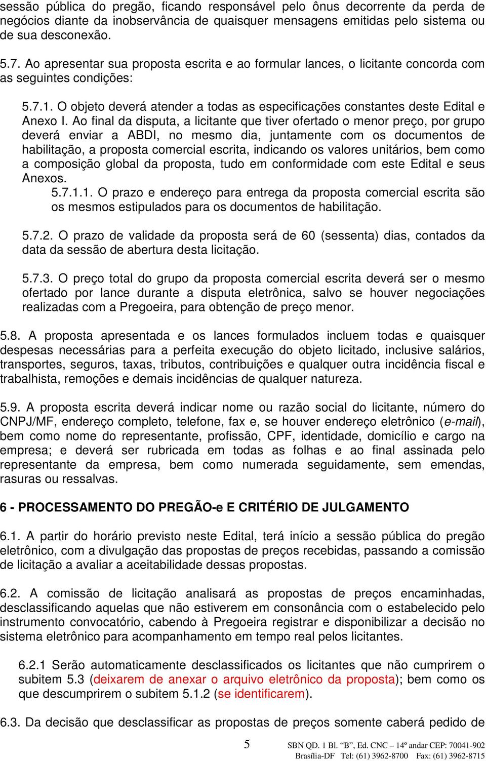 Ao final da disputa, a licitante que tiver ofertado o menor preço, por grupo deverá enviar a ABDI, no mesmo dia, juntamente com os documentos de habilitação, a proposta comercial escrita, indicando