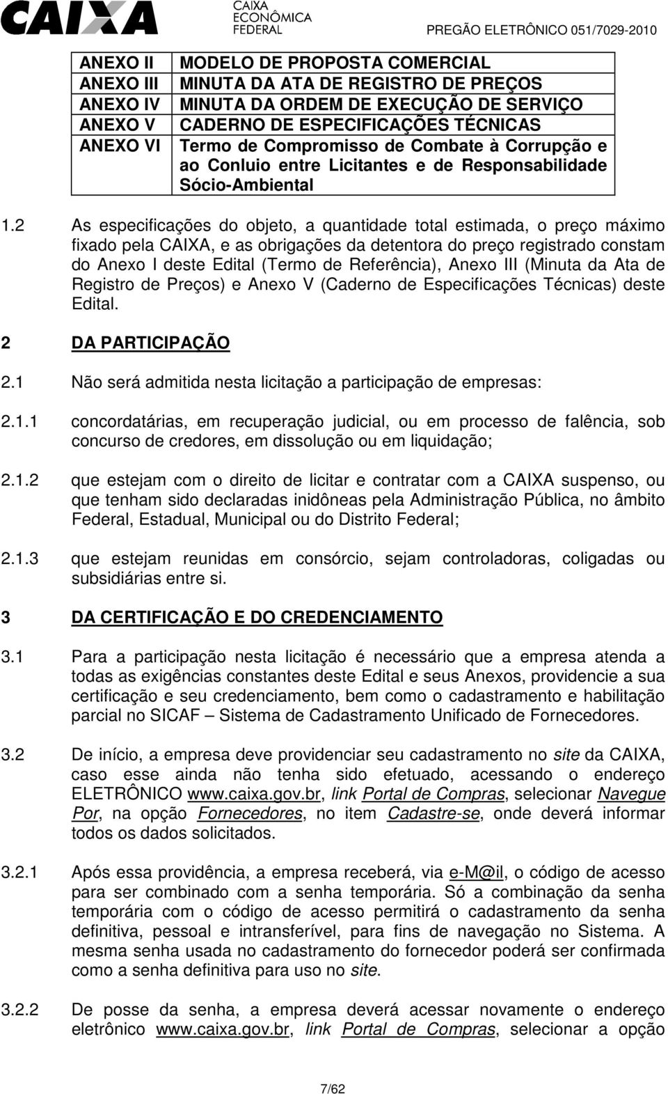 2 As especificações do objeto, a quantidade total estimada, o preço máximo fixado pela CAIXA, e as obrigações da detentora do preço registrado constam do Anexo I deste Edital (Termo de Referência),