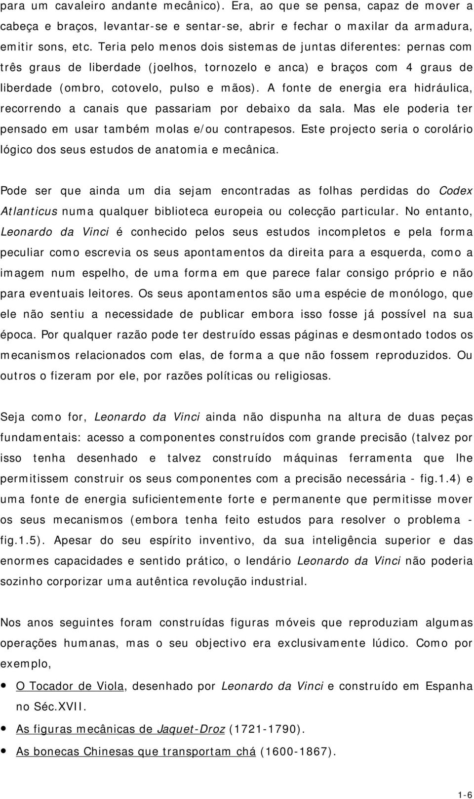 A fonte de energia era hidráulia, reorrendo a anai que paariam por debaixo da ala. Ma ele poderia ter penado em uar também mola e/ou ontrapeo.