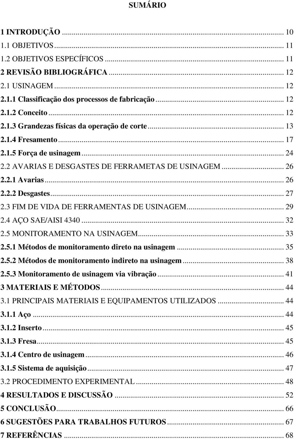 .. 27 2.3 FIM DE VIDA DE FERRAMENTAS DE USINAGEM... 29 2.4 AÇO SAE/AISI 4340... 32 2.5 MONITORAMENTO NA USINAGEM... 33 2.5.1 Métodos de monitoramento direto na usinagem... 35 2.5.2 Métodos de monitoramento indireto na usinagem.