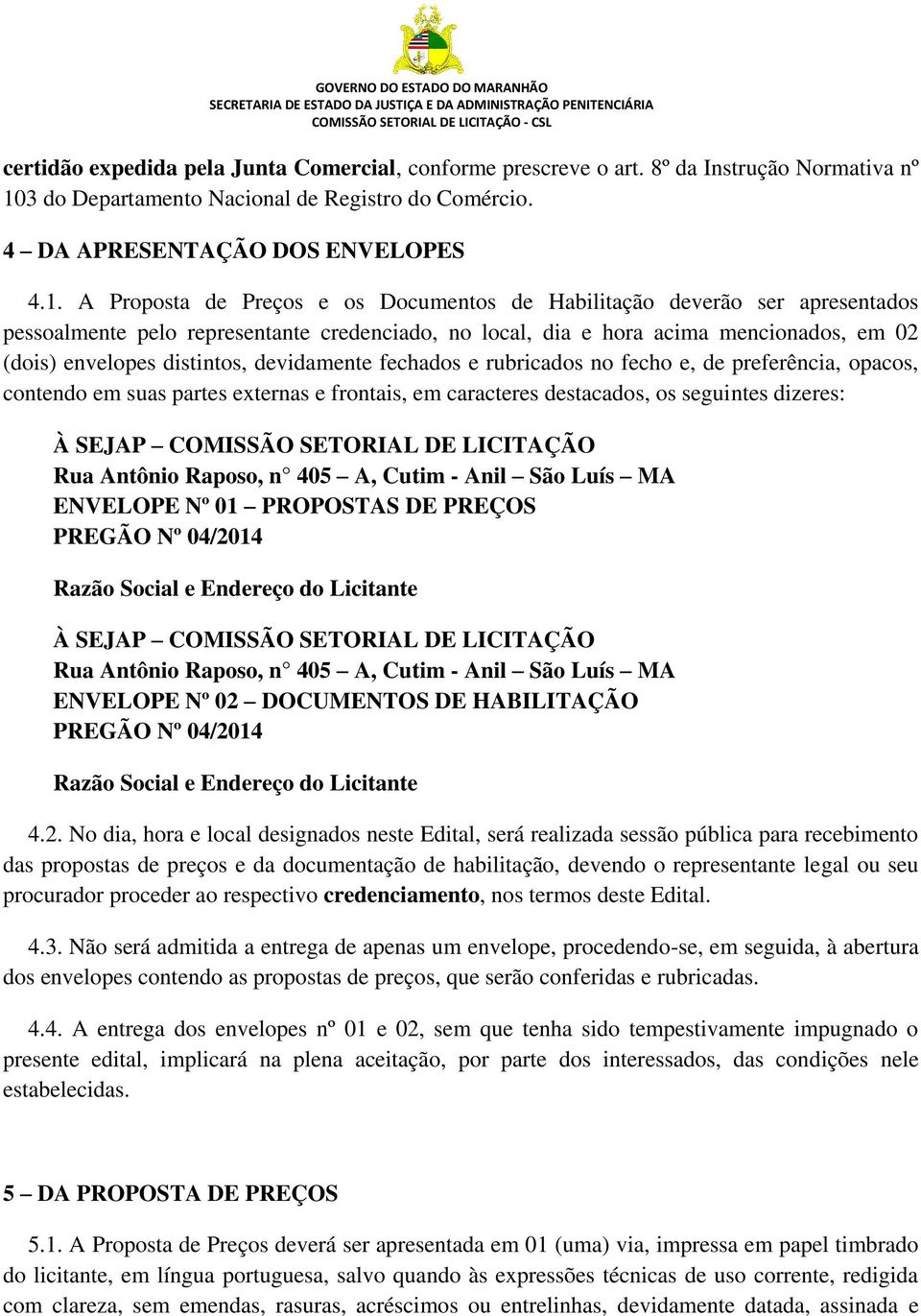 A Proposta de Preços e os Documentos de Habilitação deverão ser apresentados pessoalmente pelo representante credenciado, no local, dia e hora acima mencionados, em 02 (dois) envelopes distintos,