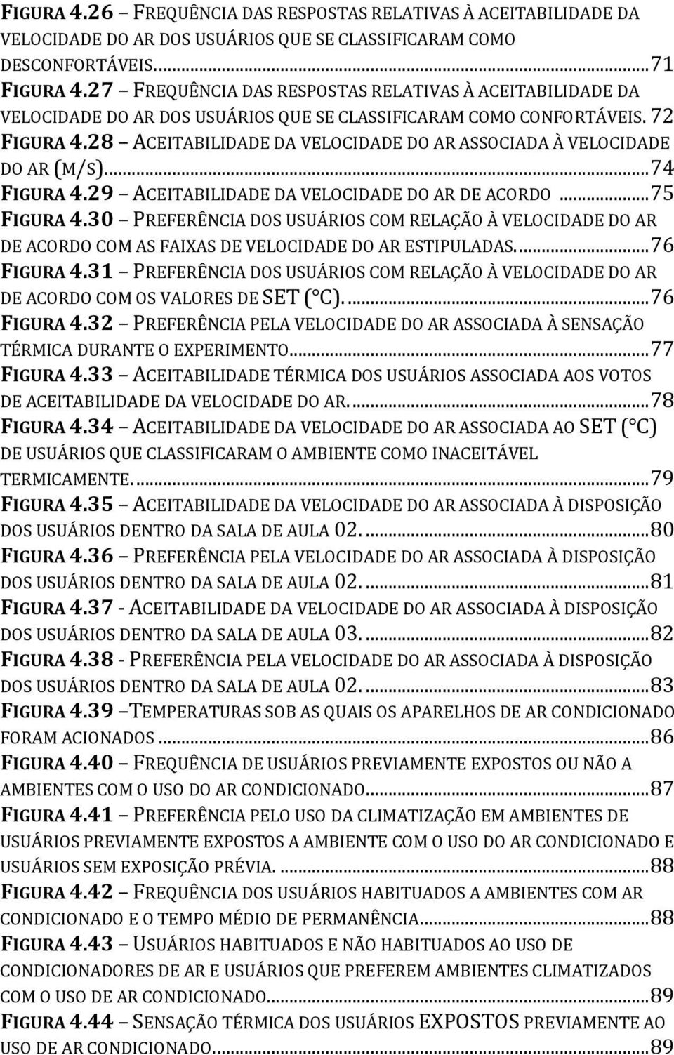 28 ACEITABILIDADE DA VELOCIDADE DO AR ASSOCIADA À VELOCIDADE DO AR (M/S).... 74 FIGURA 4.29 ACEITABILIDADE DA VELOCIDADE DO AR DE ACORDO... 75 FIGURA 4.