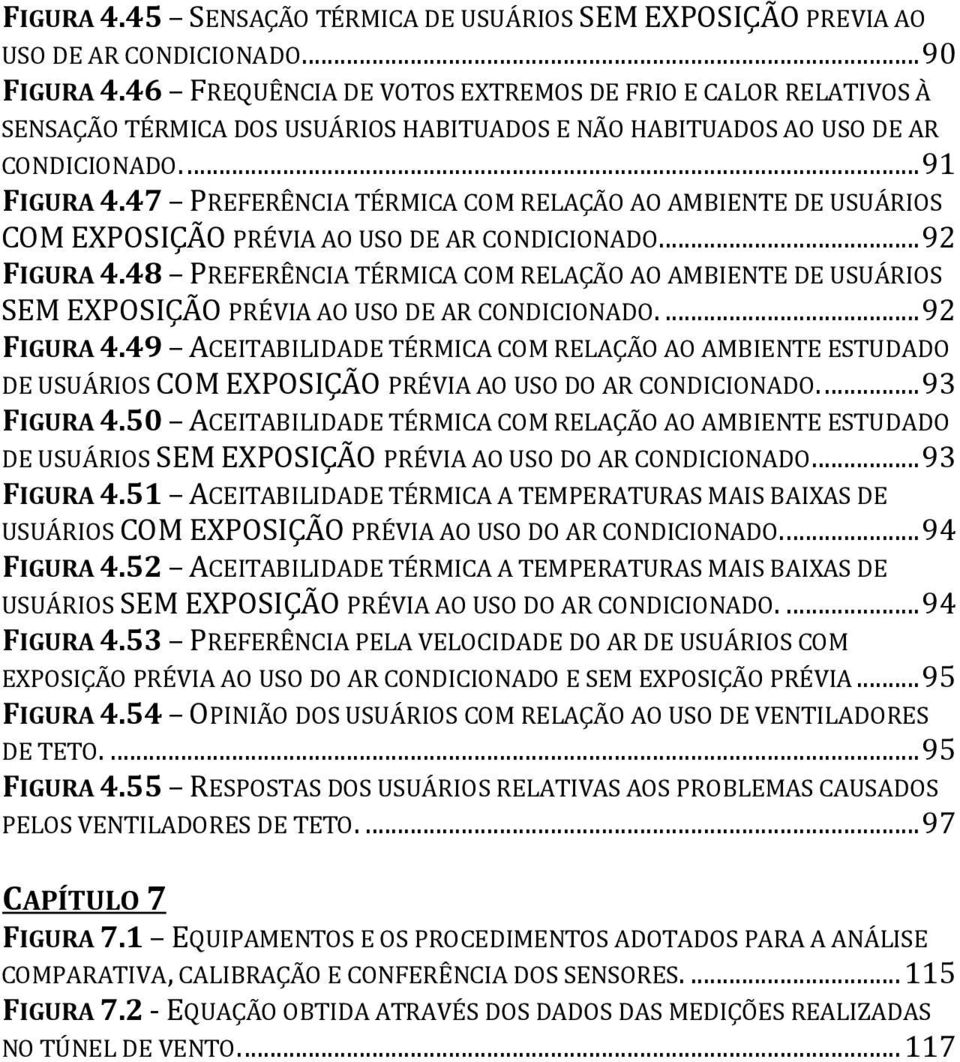 47 PREFERÊNCIA TÉRMICA COM RELAÇÃO AO AMBIENTE DE USUÁRIOS COM EXPOSIÇÃO PRÉVIA AO USO DE AR CONDICIONADO.... 92 FIGURA 4.