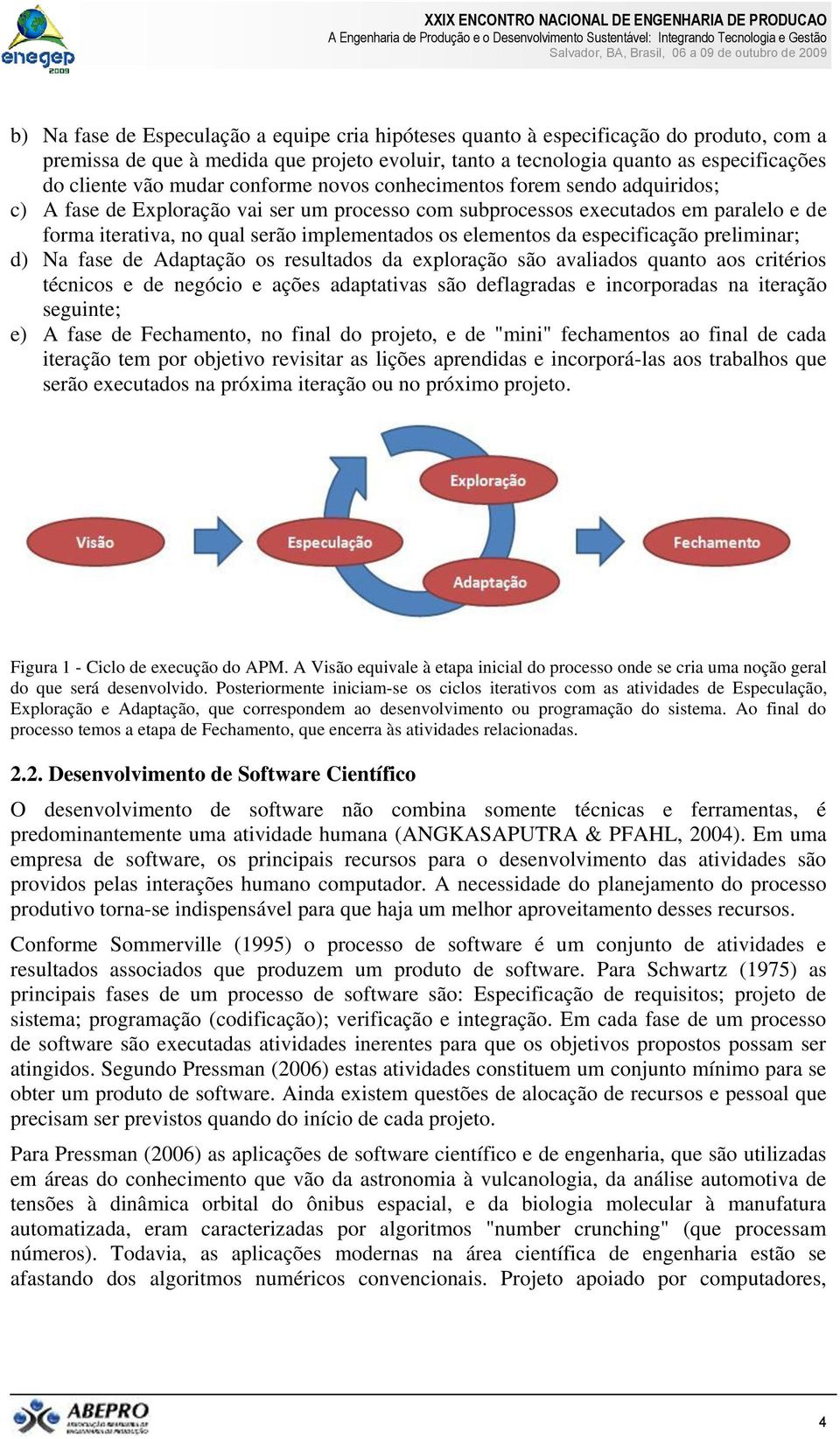 elementos da especificação preliminar; d) Na fase de Adaptação os resultados da exploração são avaliados quanto aos critérios técnicos e de negócio e ações adaptativas são deflagradas e incorporadas