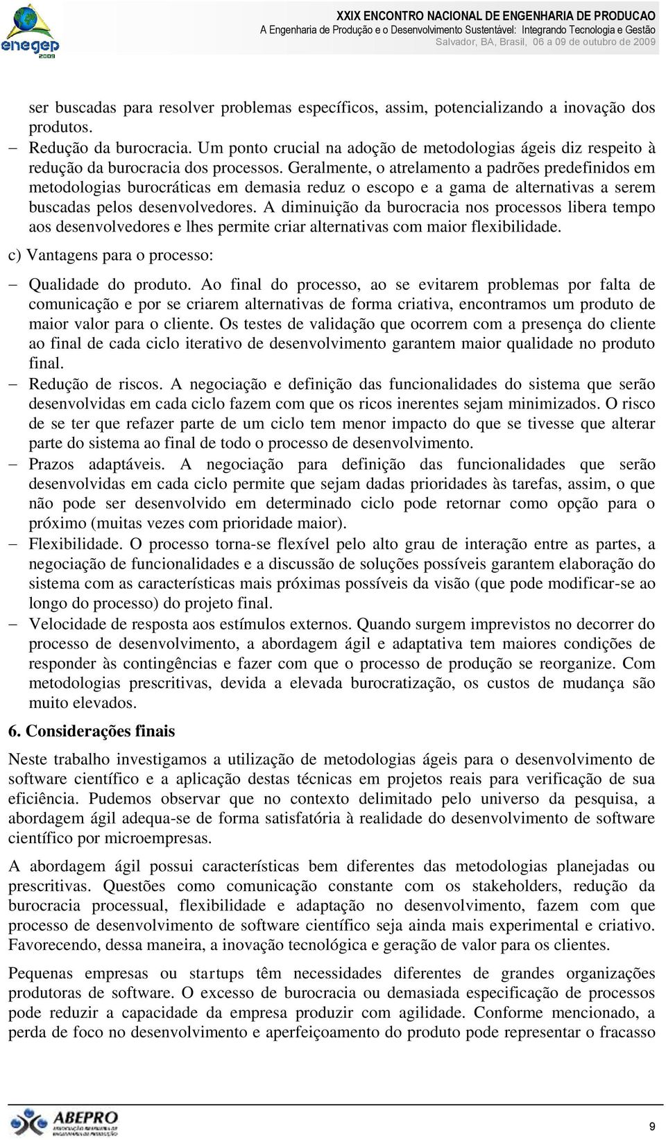 Geralmente, o atrelamento a padrões predefinidos em metodologias burocráticas em demasia reduz o escopo e a gama de alternativas a serem buscadas pelos desenvolvedores.