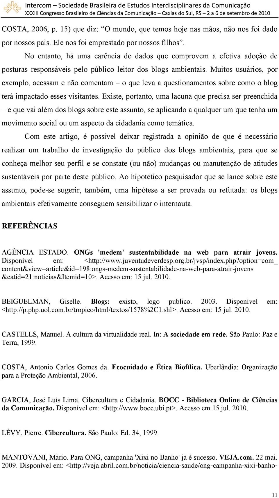 Muitos usuários, por exemplo, acessam e não comentam o que leva a questionamentos sobre como o blog terá impactado esses visitantes.