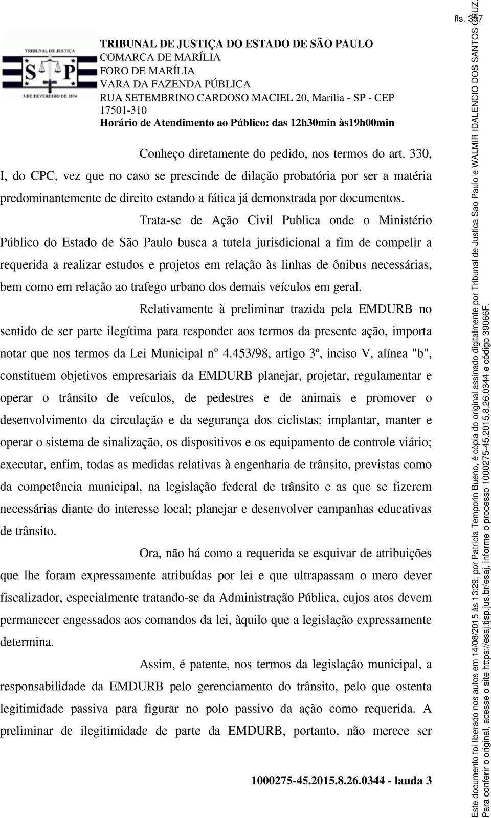 Trata-se de Ação Civil Publica onde o Ministério Público do Estado de São Paulo busca a tutela jurisdicional a fim de compelir a requerida a realizar estudos e projetos em relação às linhas de ônibus