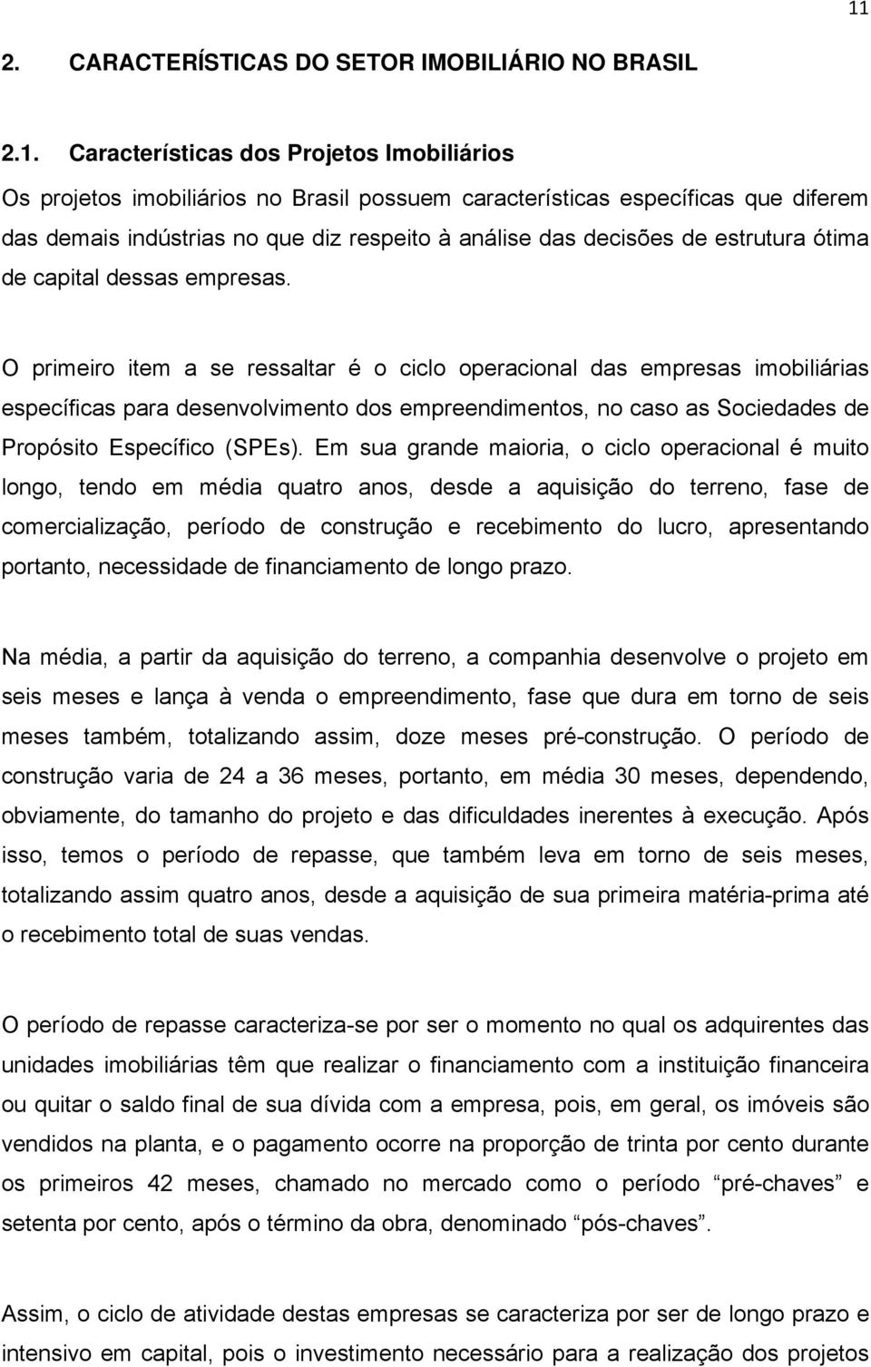 O primeiro item a se ressaltar é o ciclo operacional das empresas imobiliárias específicas para desenvolvimento dos empreendimentos, no caso as Sociedades de Propósito Específico (SPEs).