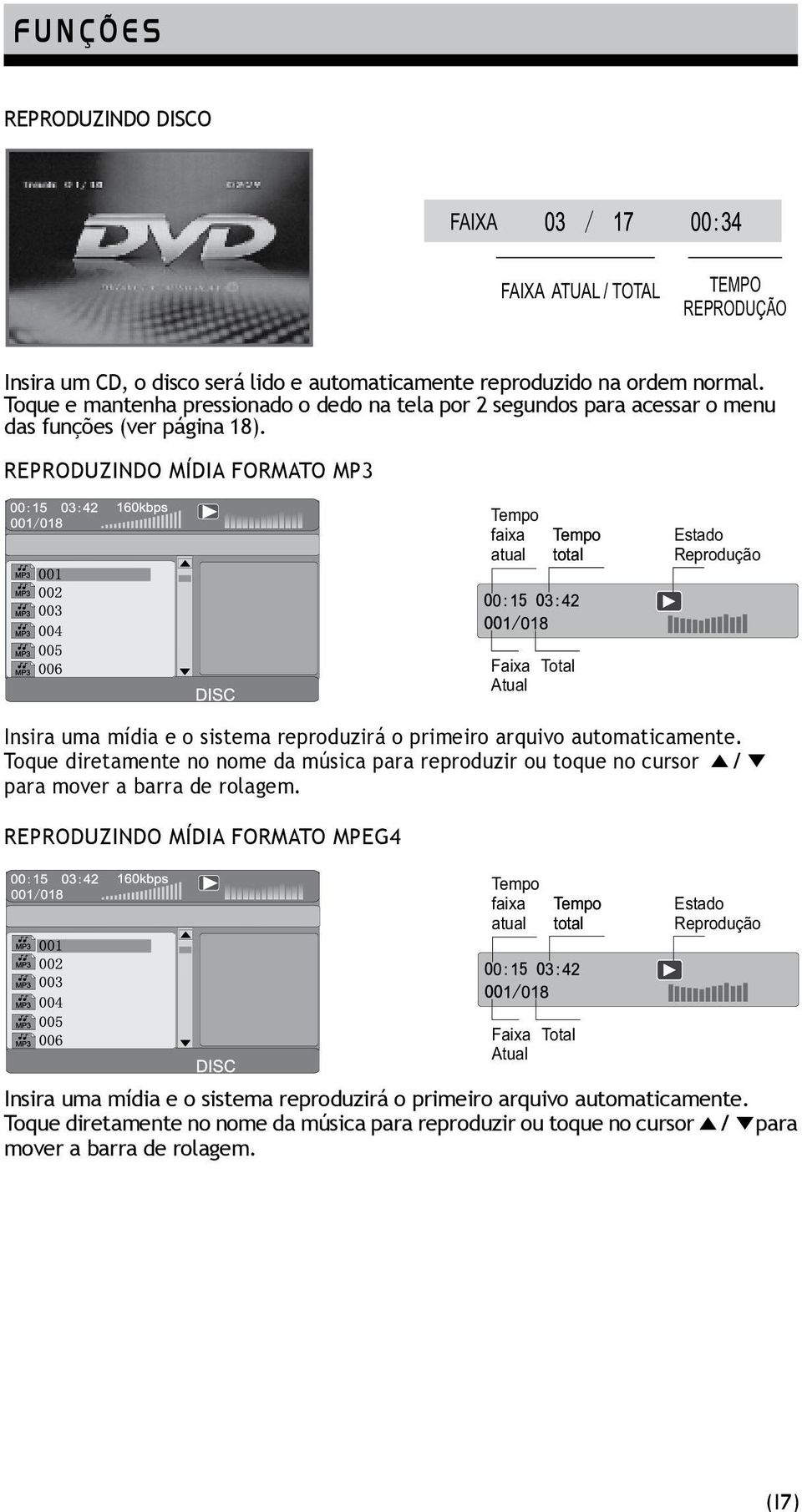 REPRODUZINDO MÍDIA FORMATO MP3 Tempo faixa atual Tempo total Estado Reprodução Insira uma mídia e o sistema reproduzirá o primeiro arquivo automaticamente.