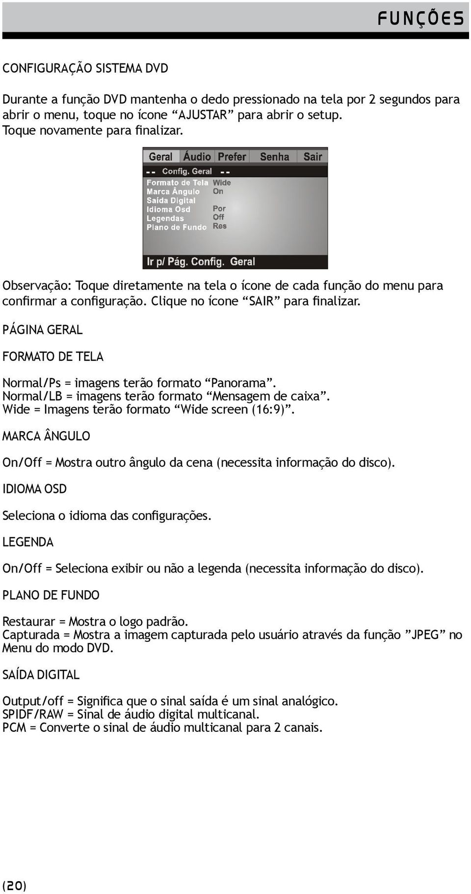 PÁGINA GERAL FORMATO DE TELA Normal/Ps = imagens terão formato Panorama. Normal/LB = imagens terão formato Mensagem de caixa. Wide = Imagens terão formato Wide screen (16:9).