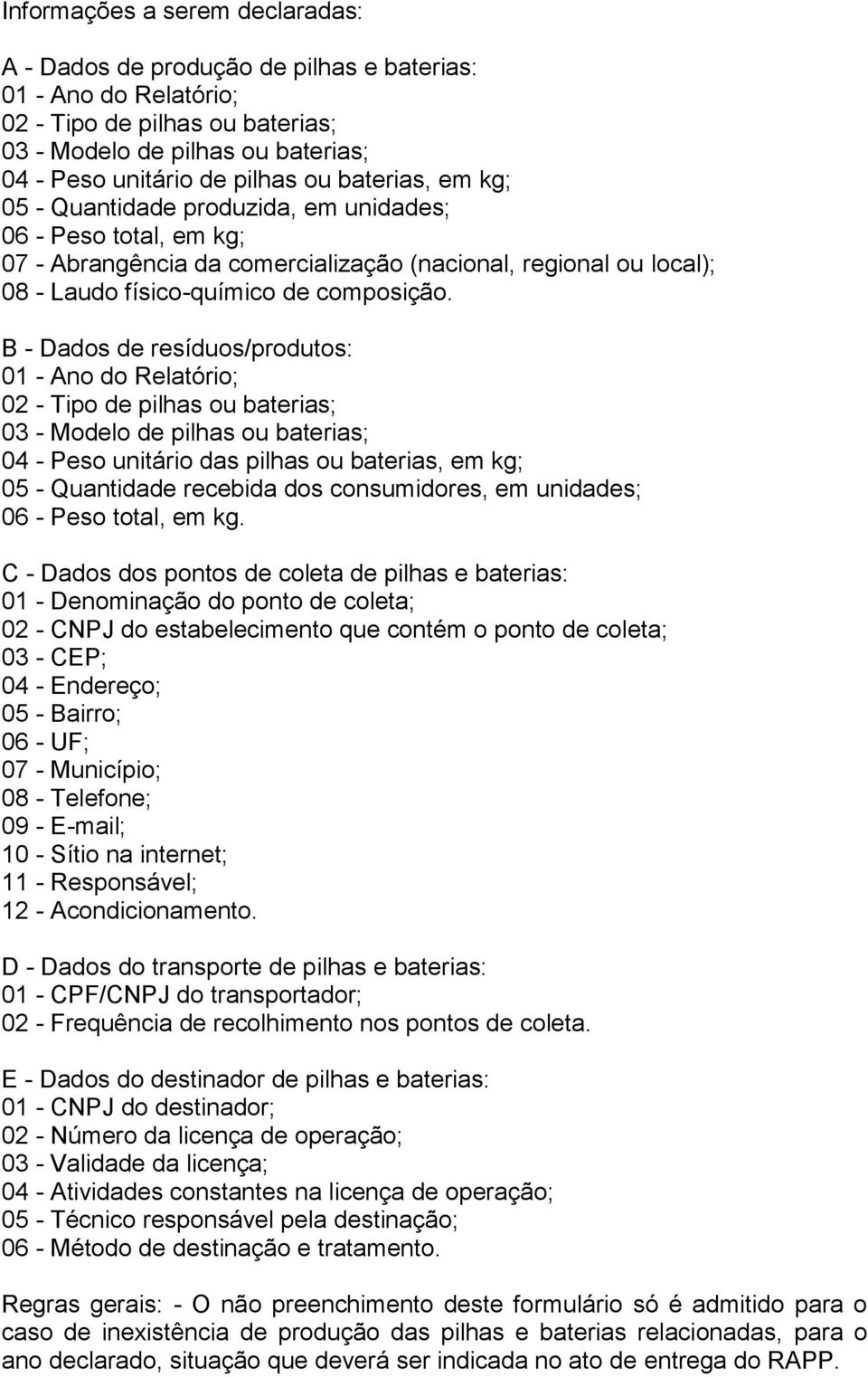 B - Dados de resíduos/produtos: 01 - Ano do Relatório; 02 - Tipo de pilhas ou baterias; 03 - Modelo de pilhas ou baterias; 04 - Peso unitário das pilhas ou baterias, em kg; 05 - Quantidade recebida