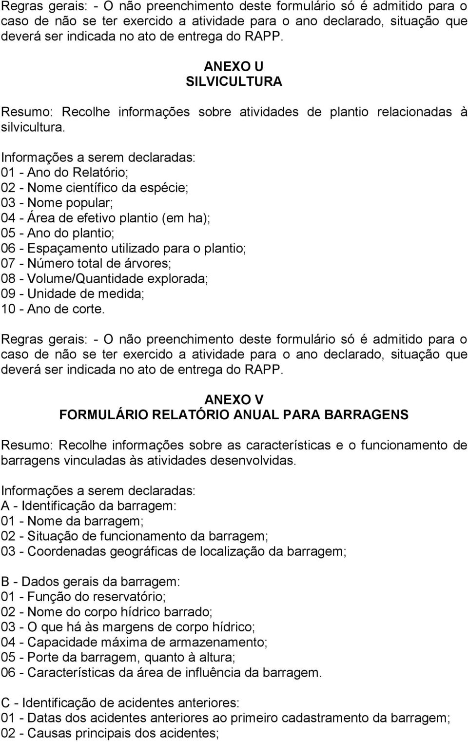 Informações a serem declaradas: 01 - Ano do Relatório; 02 - Nome científico da espécie; 03 - Nome popular; 04 - Área de efetivo plantio (em ha); 05 - Ano do plantio; 06 - Espaçamento utilizado para o